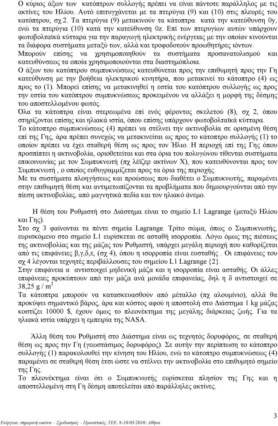 Επί των πτερυγίων αυτών υπάρχουν φωτοβολταϊκά κύτταρα για την παραγωγή ηλεκτρικής ενέργειας με την οποίαν κινούνται τα διάφορα συστήματα μεταξύ των, αλλά και τροφοδοτούν προωθητήρες ιόντων.