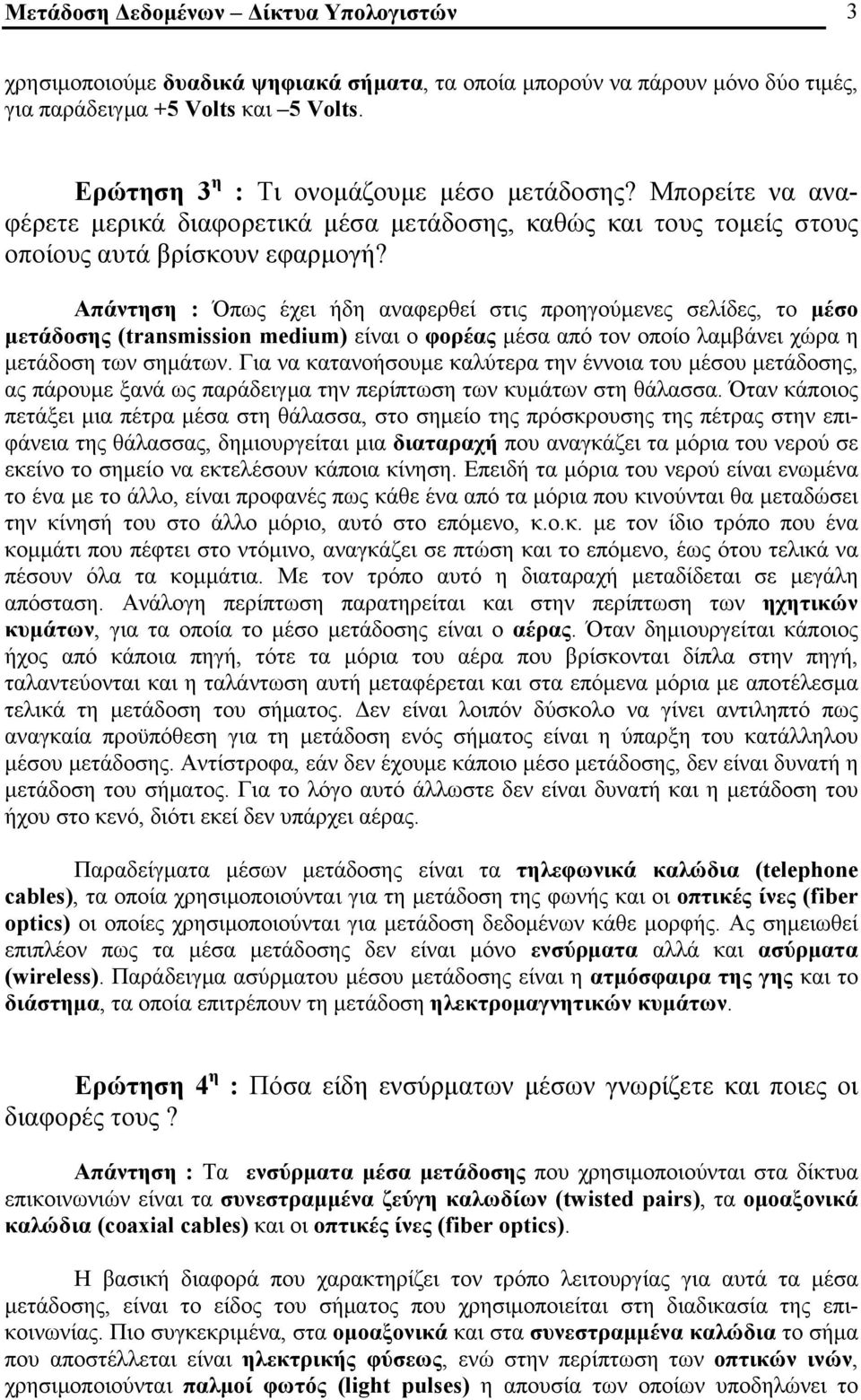 Απάντηση : Όπως έχει ήδη αναφερθεί στις προηγούμενες σελίδες, το μέσο μετάδοσης (transmission medium) είναι ο φορέας μέσα από τον οποίο λαμβάνει χώρα η μετάδοση των σημάτων.