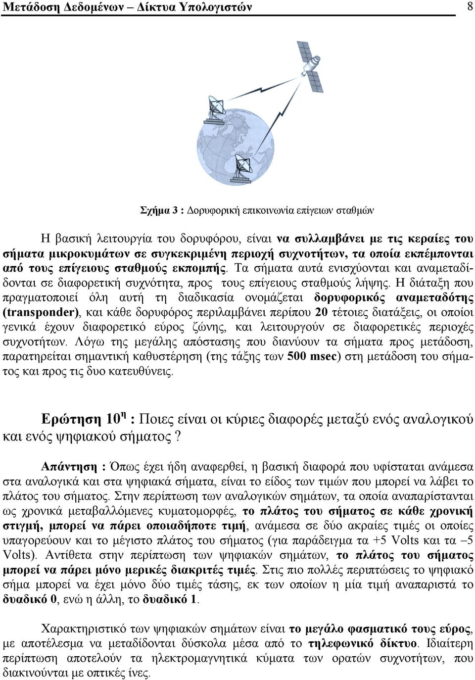 Η διάταξη που πραγματοποιεί όλη αυτή τη διαδικασία ονομάζεται δορυφορικός αναμεταδότης (transponder), και κάθε δορυφόρος περιλαμβάνει περίπου 20 τέτοιες διατάξεις, οι οποίοι γενικά έχουν διαφορετικό