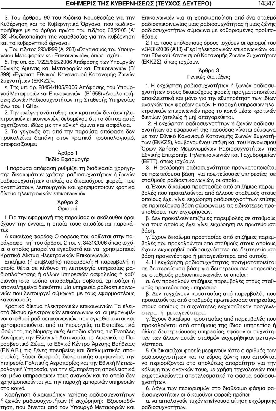 Της υπ. αρ. 17225/655/2006 Απόφασης των Υπουργών Εθνικής Άμυνας και Μεταφορών και Επικοινωνιών (Β 399) «Έγκριση Εθνικού Κανονισμού Κατανομής Ζωνών Συχνοτήτων (ΕΚΚΖΣ)». ε. Της υπ. αρ. 28454/1105/2006 Απόφασης του Υπουρ γού Μεταφορών και Επικοινωνιών (Β 658) «Διαυλοποιή σεις Ζωνών Ραδιοσυχνοτήτων της Σταθερής Υπηρεσίας άνω του 1 GHz».