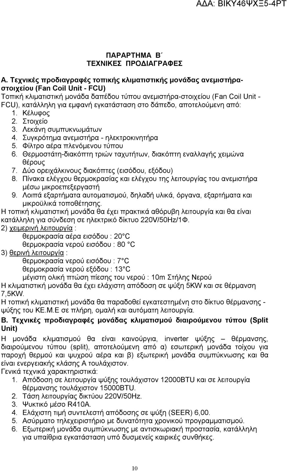 εγκατάσταση στο δάπεδο, αποτελούμενη από: 1. Κέλυφος 2. Στοιχείο 3. Λεκάνη συμπυκνωμάτων 4. Συγκρότημα ανεμιστήρα - ηλεκτροκινητήρα 5. Φίλτρο αέρα πλενόμενου τύπου 6.