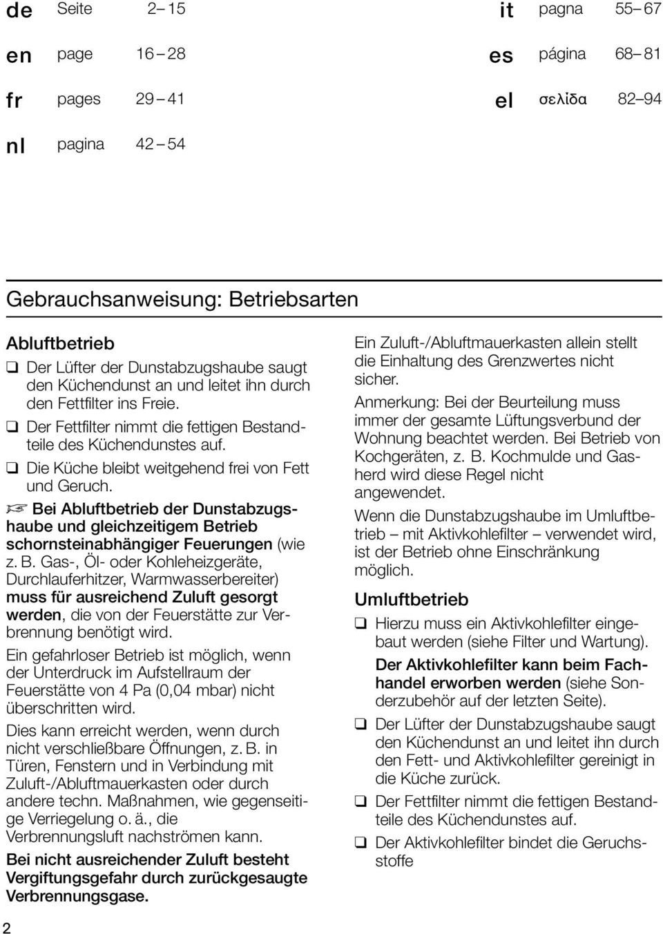 D Bei Abluftbetrieb der Dunstabzugshaube und gleichzeitigem Betrieb schornsteinabhängiger Feuerungen (wie z. B. Gas-, Öl- oder Kohleheizgeräte, Durchlauferhitzer, Warmwasserbereiter) muss für ausreichend Zuluft gesorgt werden, die von der Feuerstätte zur Verbrennung benötigt wird.