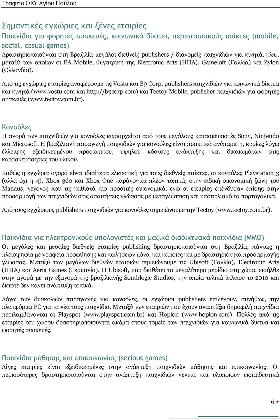 Από τις εγχώριες εταιρίες αναφέρουμε τις Vostu και B9 Corp, publishers παιχνιδιών για κοινωνικά δίκτυα και κινητά (www.vostu.com και http://b9corp.