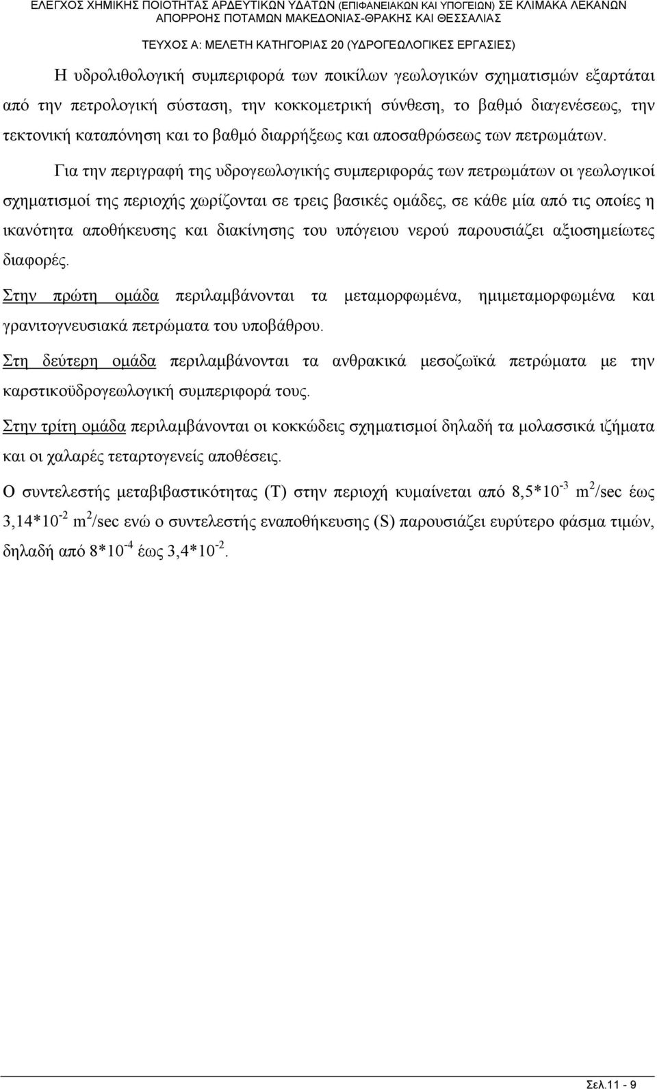 Για την περιγραφή της υδρογεωλογικής συμπεριφοράς των πετρωμάτων οι γεωλογικοί σχηματισμοί της περιοχής χωρίζονται σε τρεις βασικές ομάδες, σε κάθε μία από τις οποίες η ικανότητα αποθήκευσης και