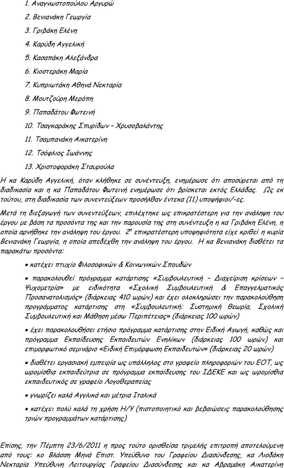 Χριστοφοράκη Σταυρούλα Η κα Καρύδη Αγγελική, όταν κλήθηκε σε συνέντευξη, ενηµέρωσε ότι αποσύρεται από τη διαδικασία και η κα Παπαδάτου Φωτεινή ενηµέρωσε ότι βρίσκεται εκτός Ελλάδας.