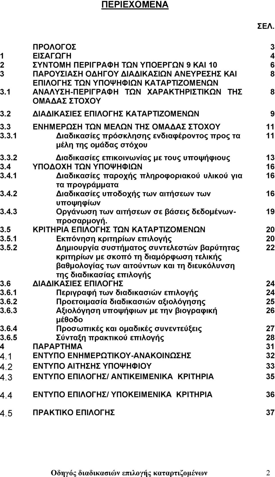 3.2 Διαδικασίες επικοινωνίας με τους υποψήφιους 13 3.4 ΥΠΟΔΟΧΗ ΤΩΝ ΥΠΟΨΗΦΙΩΝ 16 3.4.1 Διαδικασίες παροχής πληροφοριακού υλικού για 16 τα προγράμματα 3.4.2 Διαδικασίες υποδοχής των αιτήσεων των 16 υποψηφίων 3.