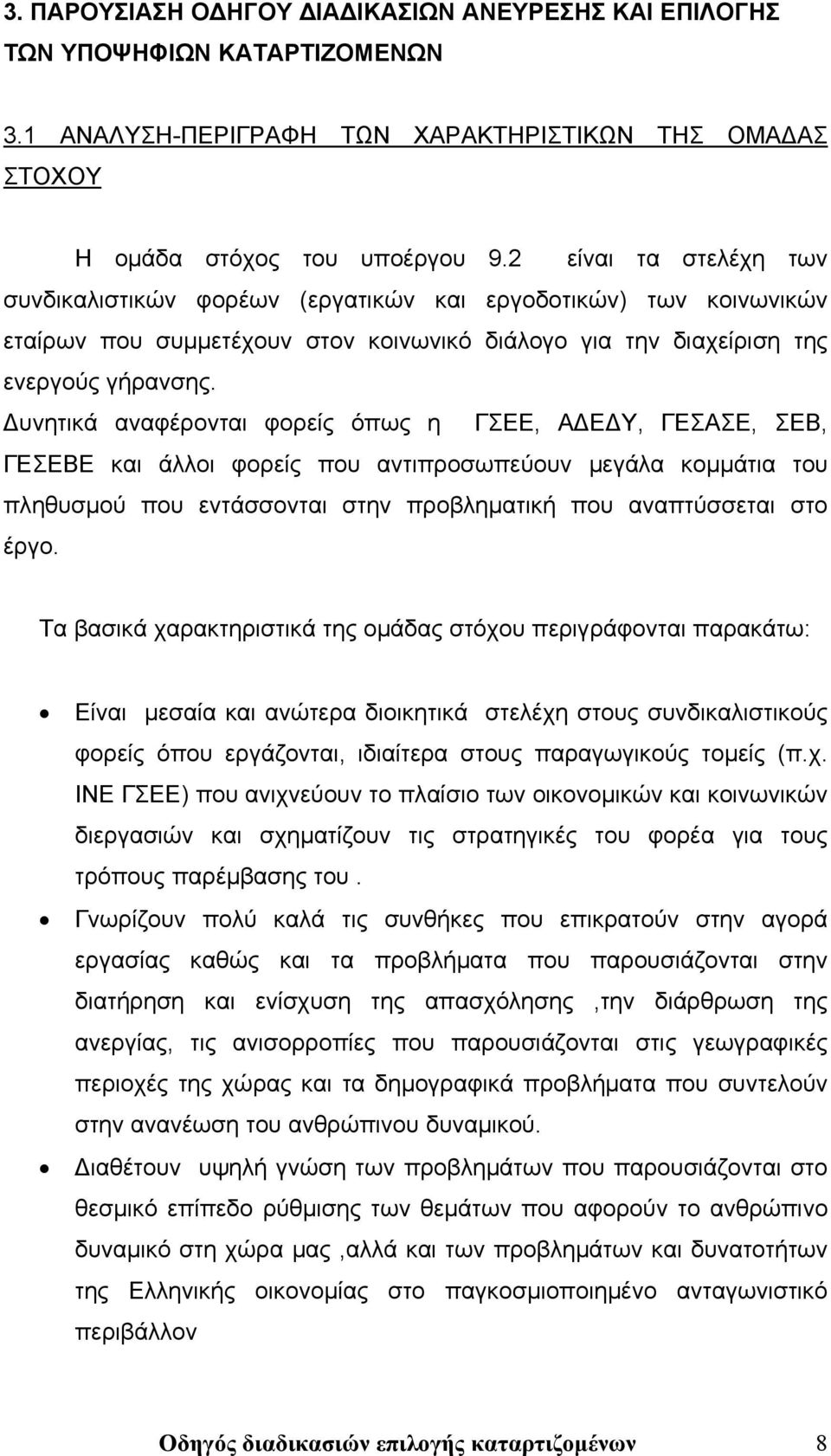 Δυνητικά αναφέρονται φορείς όπως η ΓΣΕΕ, ΑΔΕΔΥ, ΓΕΣΑΣΕ, ΣΕΒ, ΓΕΣΕΒΕ και άλλοι φορείς που αντιπροσωπεύουν μεγάλα κομμάτια του πληθυσμού που εντάσσονται στην προβληματική που αναπτύσσεται στο έργο.