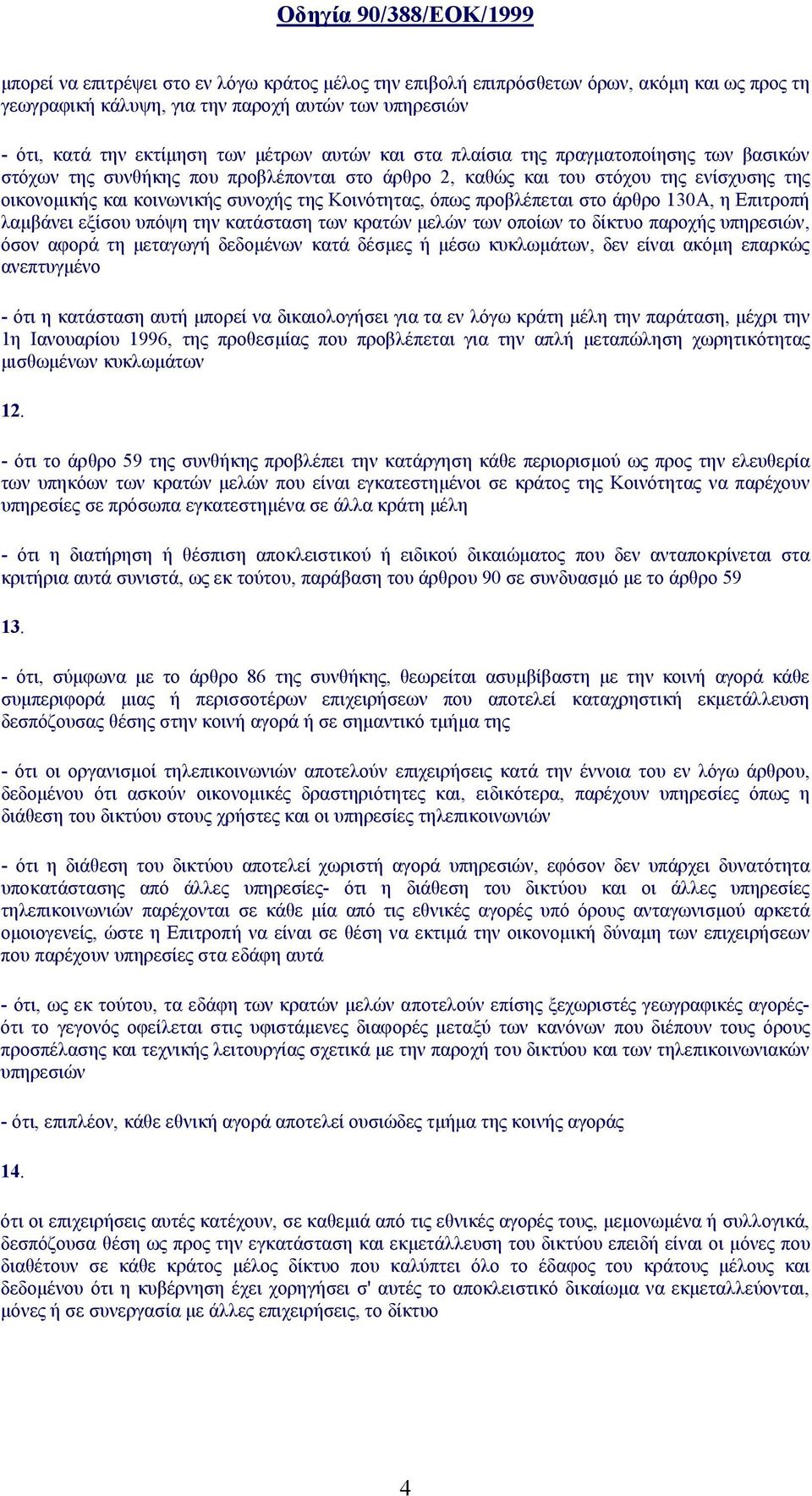 προβλέπεται στο άρθρο 130Α, η Επιτροπή λαμβάνει εξίσου υπόψη την κατάσταση των κρατών μελών των οποίων το δίκτυο παροχής υπηρεσιών, όσον αφορά τη μεταγωγή δεδομένων κατά δέσμες ή μέσω κυκλωμάτων, δεν