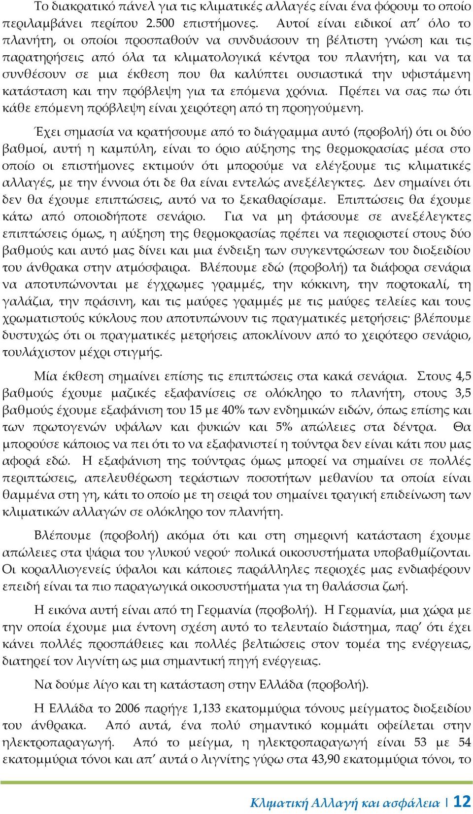 καλύπτει ουσιαστικά την υφιστάμενη κατάσταση και την πρόβλεψη για τα επόμενα χρόνια. Πρέπει να σας πω ότι κάθε επόμενη πρόβλεψη είναι χειρότερη από τη προηγούμενη.