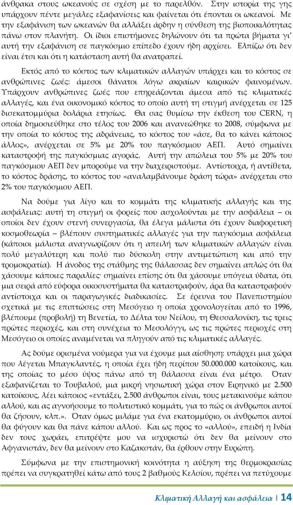 Οι ίδιοι επιστήμονες δηλώνουν ότι τα πρώτα βήματα γι αυτή την εξαφάνιση σε παγκόσμιο επίπεδο έχουν ήδη αρχίσει. Ελπίζω ότι δεν είναι έτσι και ότι η κατάσταση αυτή θα ανατραπεί.