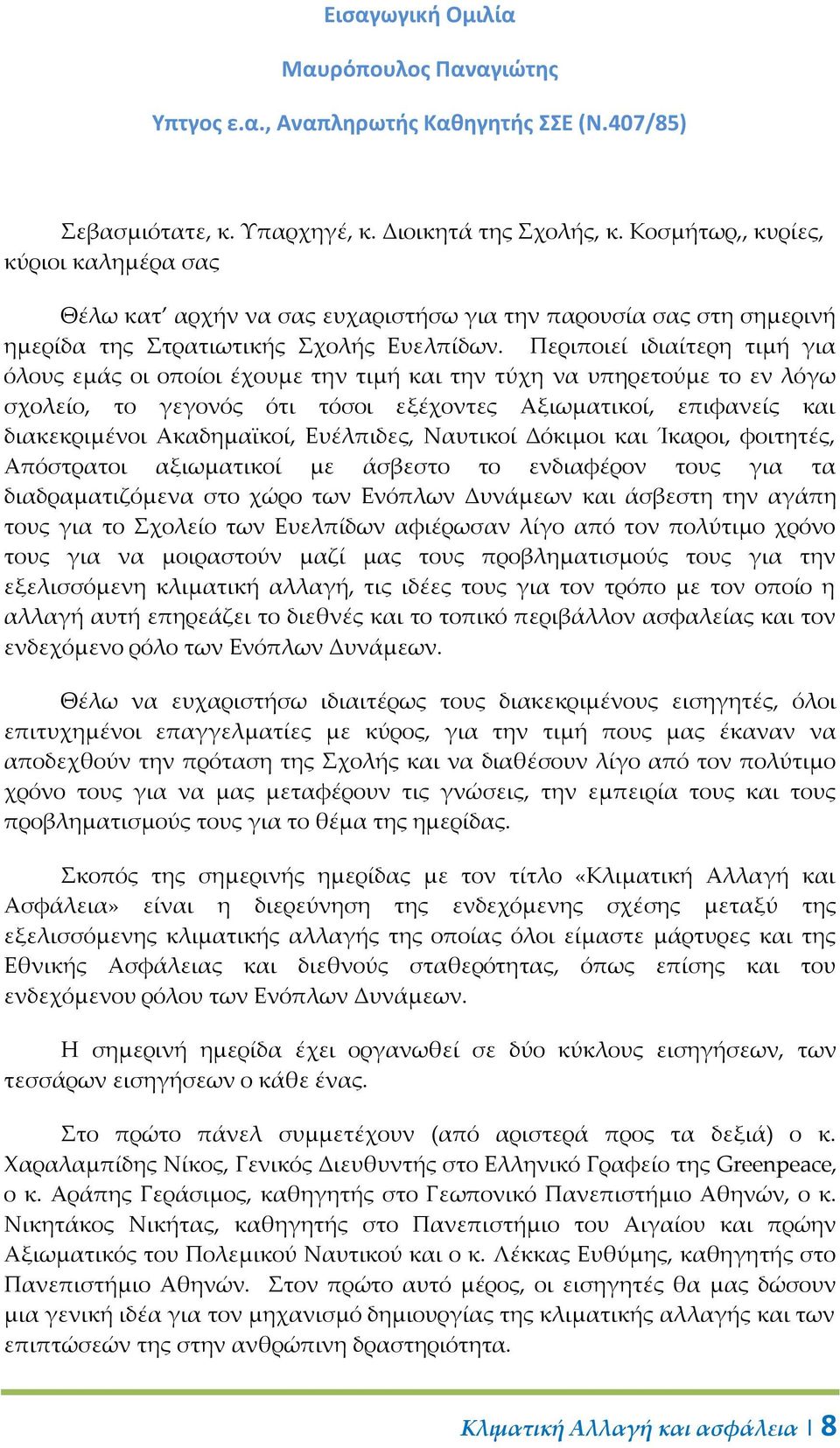 Περιποιεί ιδιαίτερη τιμή για όλους εμάς οι οποίοι έχουμε την τιμή και την τύχη να υπηρετούμε το εν λόγω σχολείο, το γεγονός ότι τόσοι εξέχοντες Αξιωματικοί, επιφανείς και διακεκριμένοι Ακαδημαϊκοί,