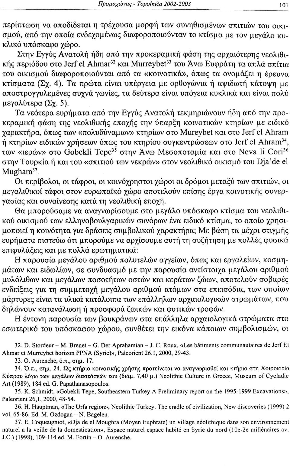 Στην Εγγύς Ανατολή ήδη από την προκεραμική φάση της αρχαιότερης νεολιθικής περιόδου στο Jerf el Ahmar 32 και Murreybet 33 του Άνω Ευφράτη τα απλά σπίτια του οικισμού διαφοροποιούνται από τα