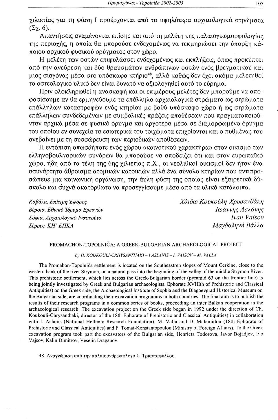 Η μελέτη των οστών επιφυλάσσει ενδεχομένως και εκπλήξεις, όπως προκύπτει από την ανεύρεση και δύο θραυσμάτων ανθρώπινων οστών ενός βρεγματικού και μιας σιαγόνας μέσα στο υπόσκαφο κτήριο 48, αλλά