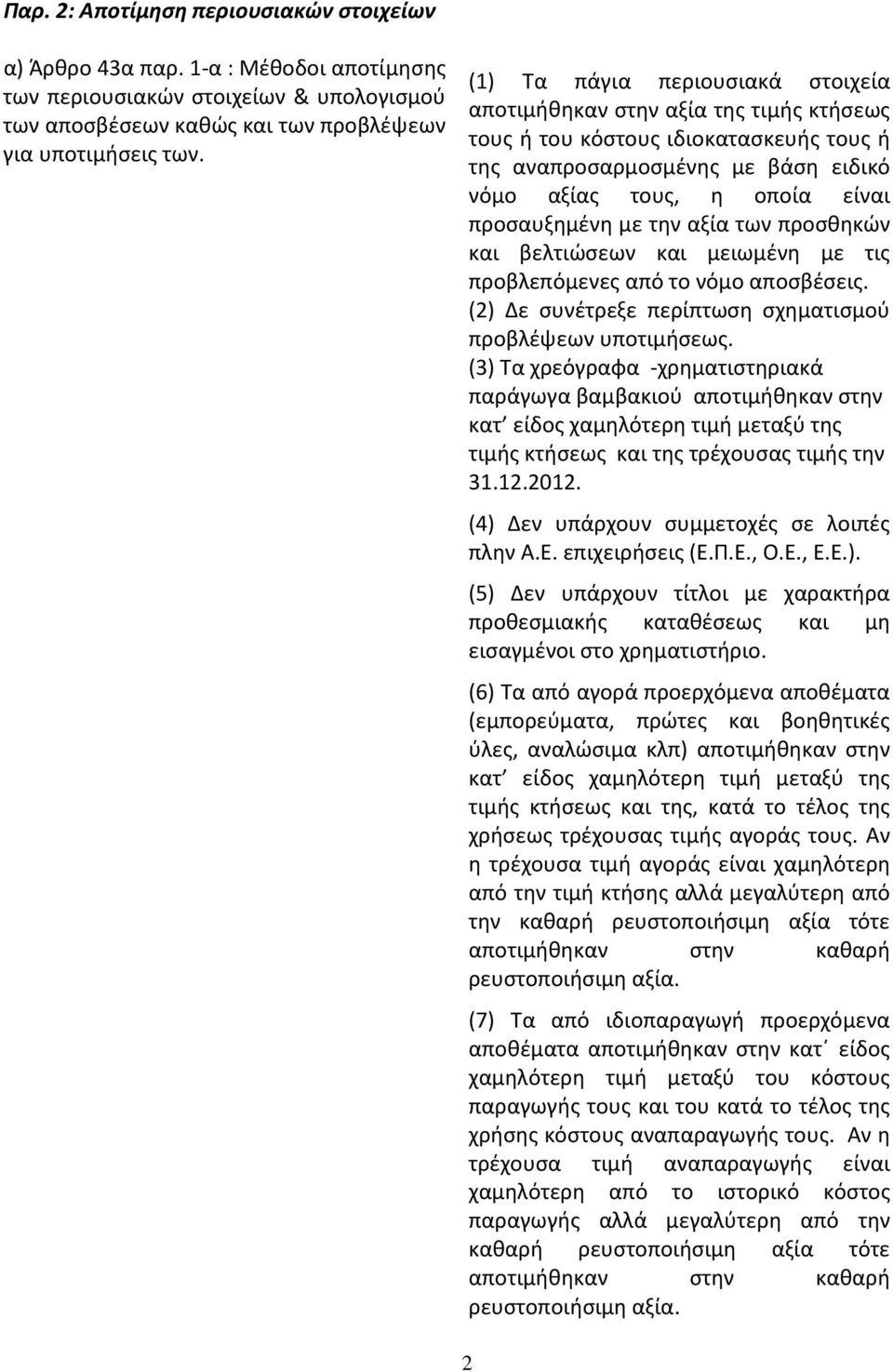 την αξία των προσθηκών και βελτιώσεων και μειωμένη με τις προβλεπόμενες από το νόμο αποσβέσεις. (2) Δε συνέτρεξε περίπτωση σχηματισμού προβλέψεων υποτιμήσεως.