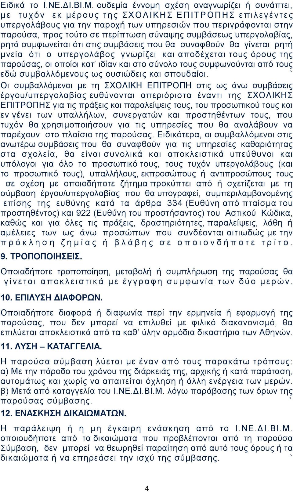 σε περίπτωση σύναψης συμβάσεως υπεργολαβίας, ρητά συμφωνείται ότι στις συμβάσεις που θα συναφθούν θα γίνεται ρητή μνεία ότι ο υπεργολάβος γνωρίζει και αποδέχεται τους όρους της παρούσας, οι οποίοι