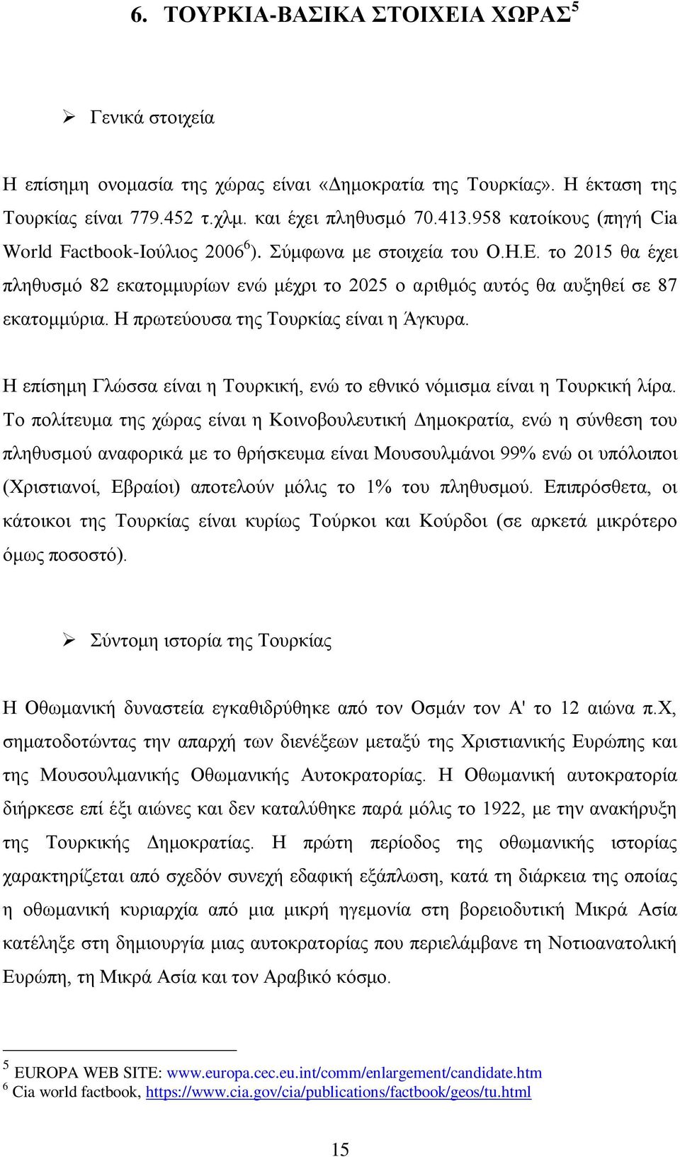 Ζ πξσηεχνπζα ηεο Σνπξθίαο είλαη ε Άγθπξα. Ζ επίζεκε Γιψζζα είλαη ε Σνπξθηθή, ελψ ην εζληθφ λφκηζκα είλαη ε Σνπξθηθή ιίξα.