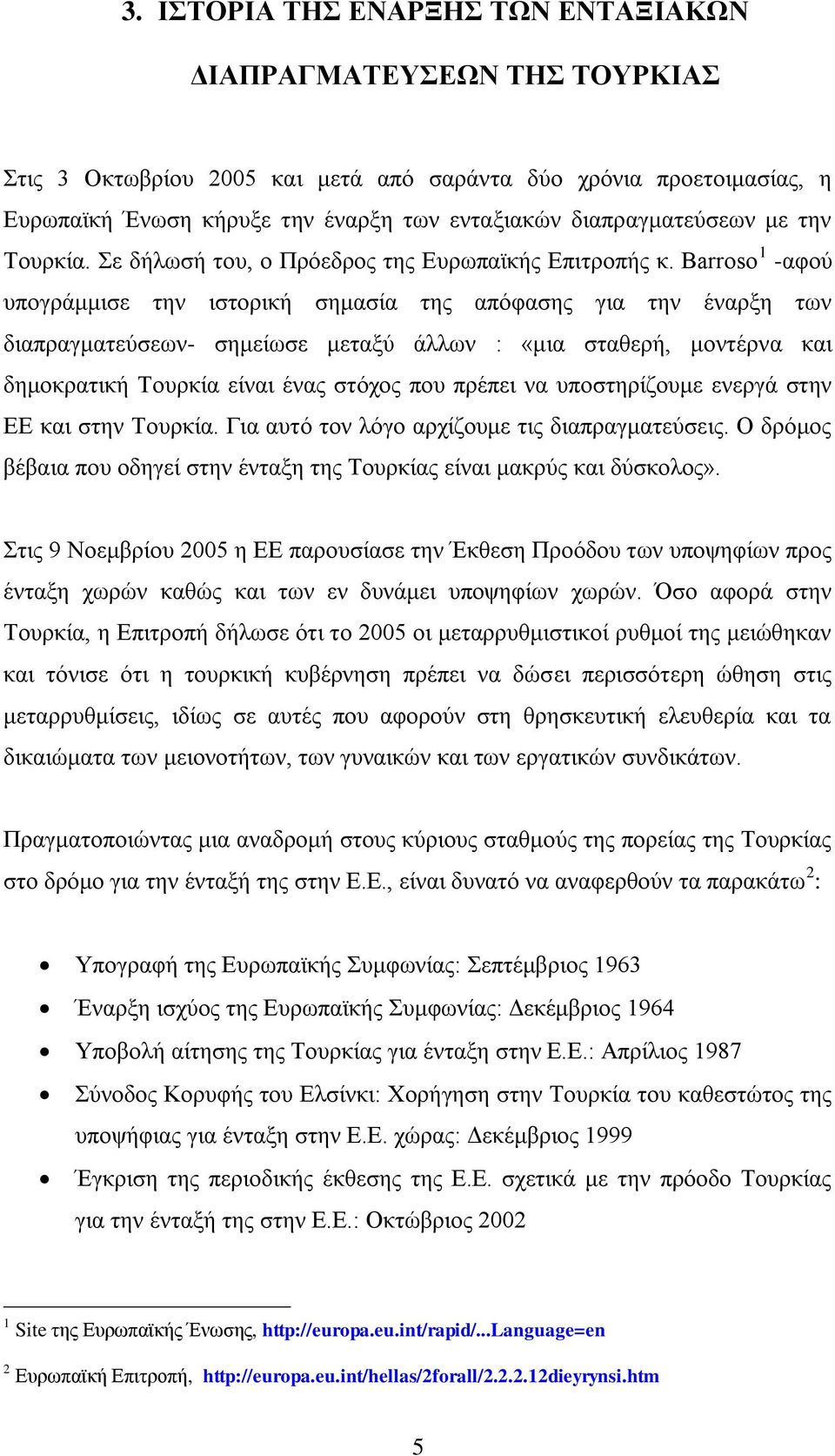 Barroso 1 -αθνχ ππνγξάκκηζε ηελ ηζηνξηθή ζεκαζία ηεο απφθαζεο γηα ηελ έλαξμε ησλ δηαπξαγκαηεχζεσλ- ζεκείσζε κεηαμχ άιισλ : «κηα ζηαζεξή, κνληέξλα θαη δεκνθξαηηθή Σνπξθία είλαη έλαο ζηφρνο πνπ πξέπεη