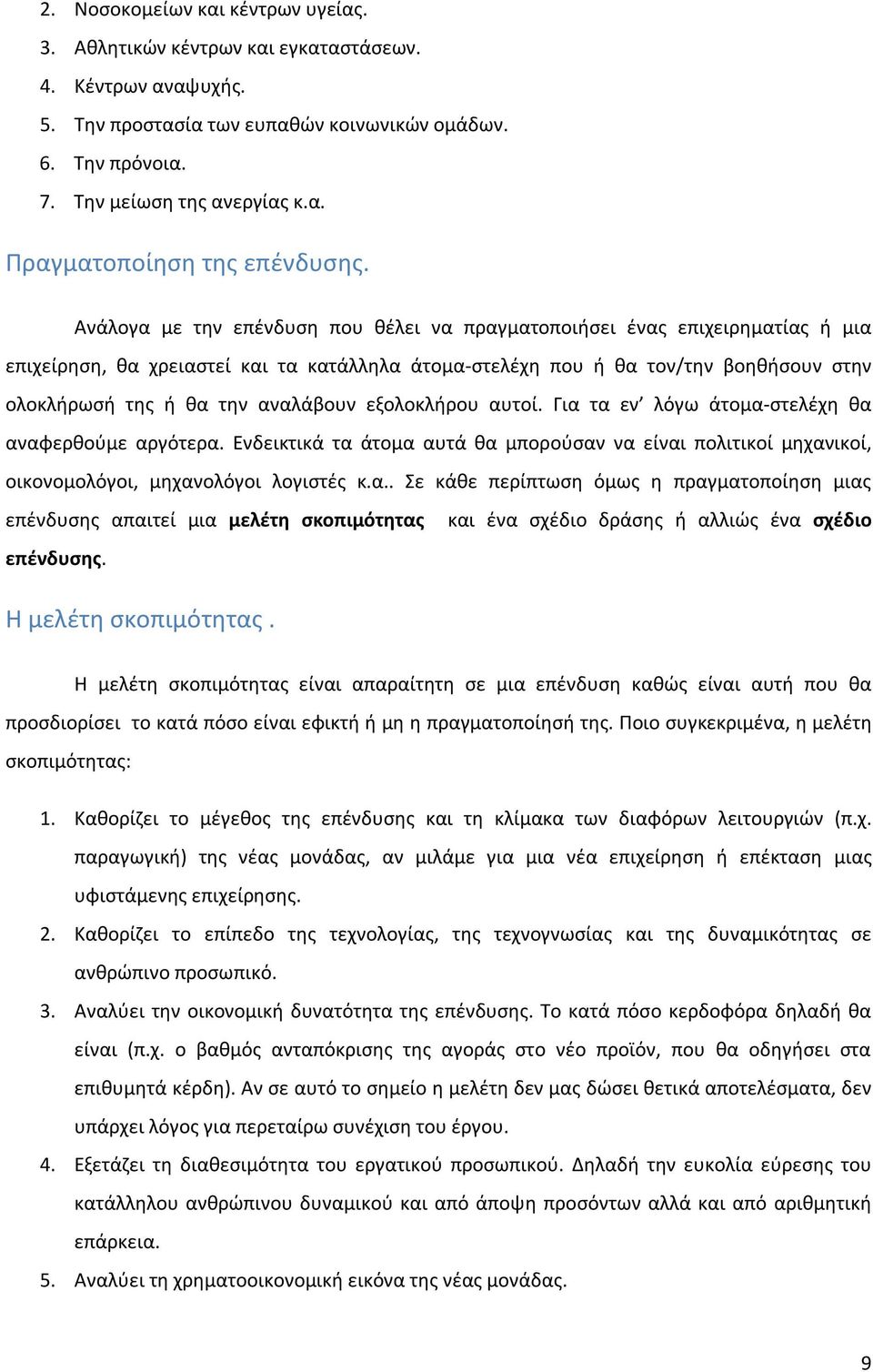 αναλάβουν εξολοκλήρου αυτοί. Για τα εν λόγω άτομα-στελέχη θα αναφερθούμε αργότερα. Ενδεικτικά τα άτομα αυτά θα μπορούσαν να είναι πολιτικοί μηχανικοί, οικονομολόγοι, μηχανολόγοι λογιστές κ.α.. Σε κάθε περίπτωση όμως η πραγματοποίηση μιας επένδυσης απαιτεί μια μελέτη σκοπιμότητας επένδυσης.