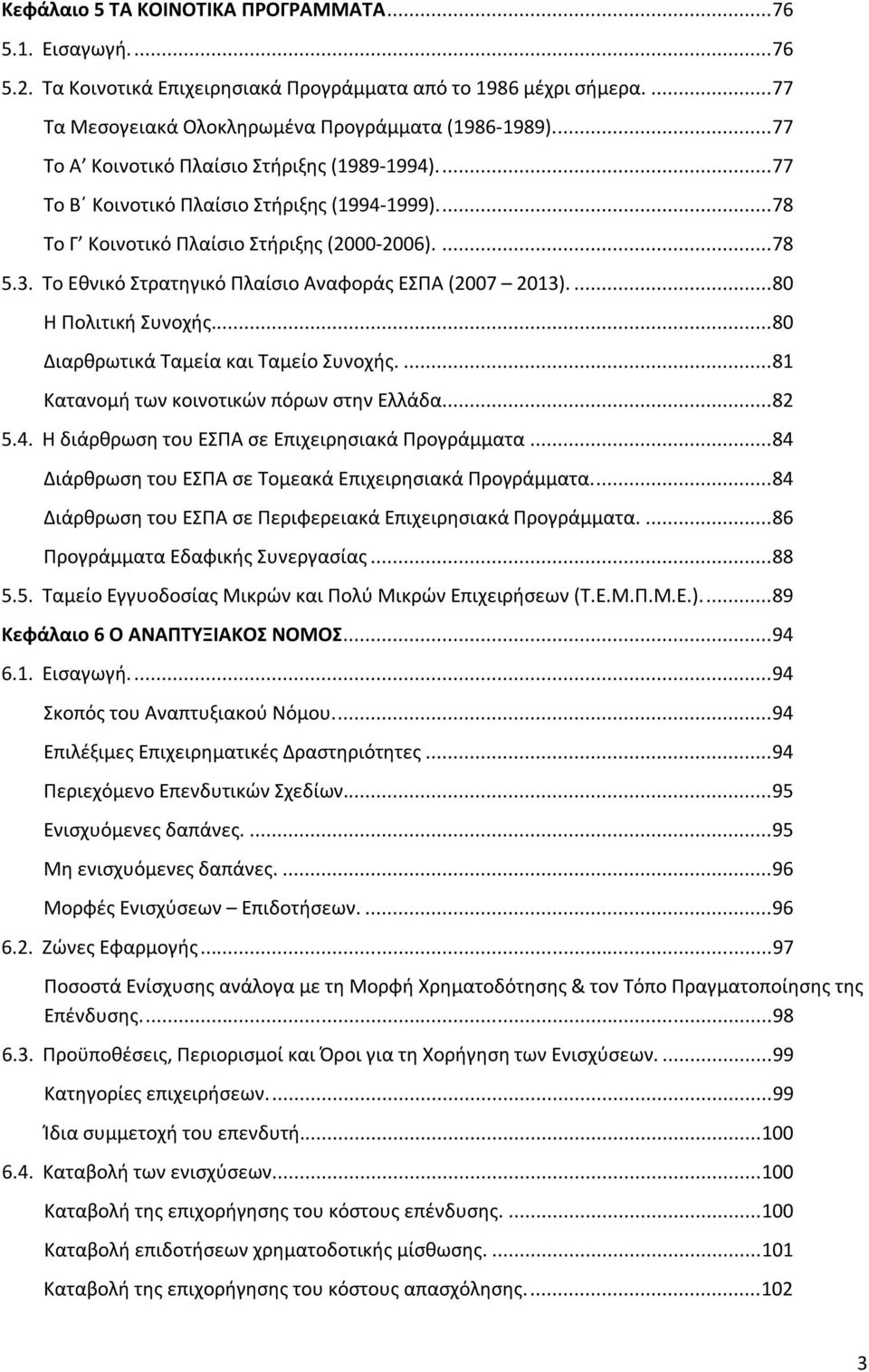 Το Εθνικό Στρατηγικό Πλαίσιο Αναφοράς ΕΣΠΑ (2007 2013).... 80 Η Πολιτική Συνοχής... 80 Διαρθρωτικά Ταμεία και Ταμείο Συνοχής.... 81 Κατανομή των κοινοτικών πόρων στην Ελλάδα... 82 5.4.