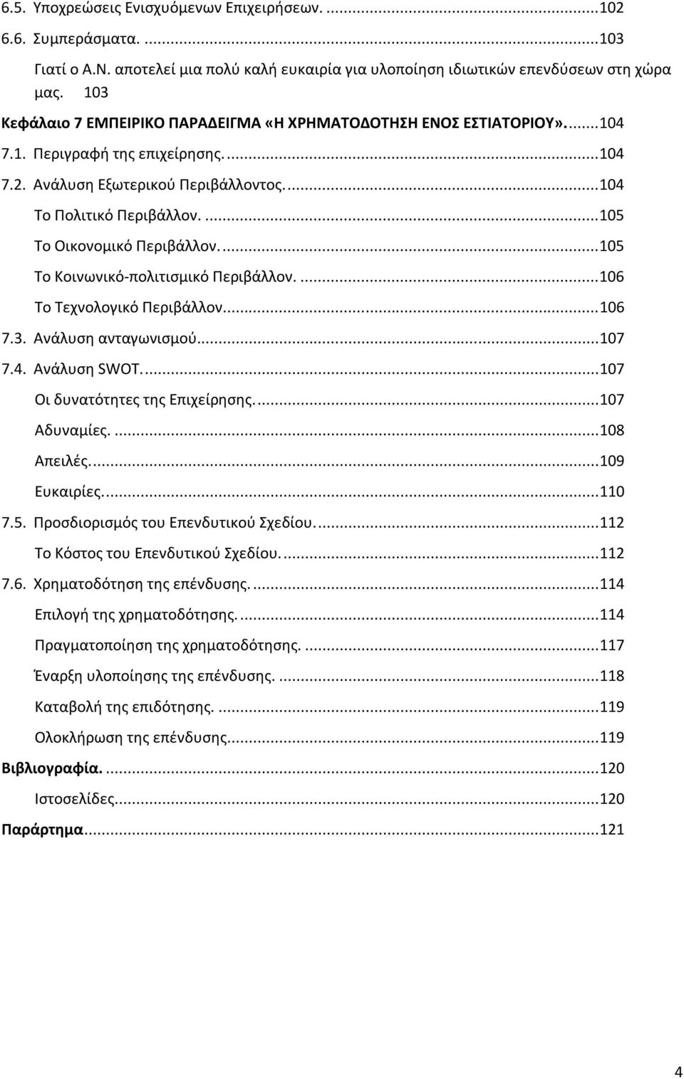 ... 105 Το Οικονομικό Περιβάλλον.... 105 Το Κοινωνικό-πολιτισμικό Περιβάλλον.... 106 Το Τεχνολογικό Περιβάλλον.... 106 7.3. Ανάλυση ανταγωνισμού... 107 7.4. Ανάλυση SWOT.