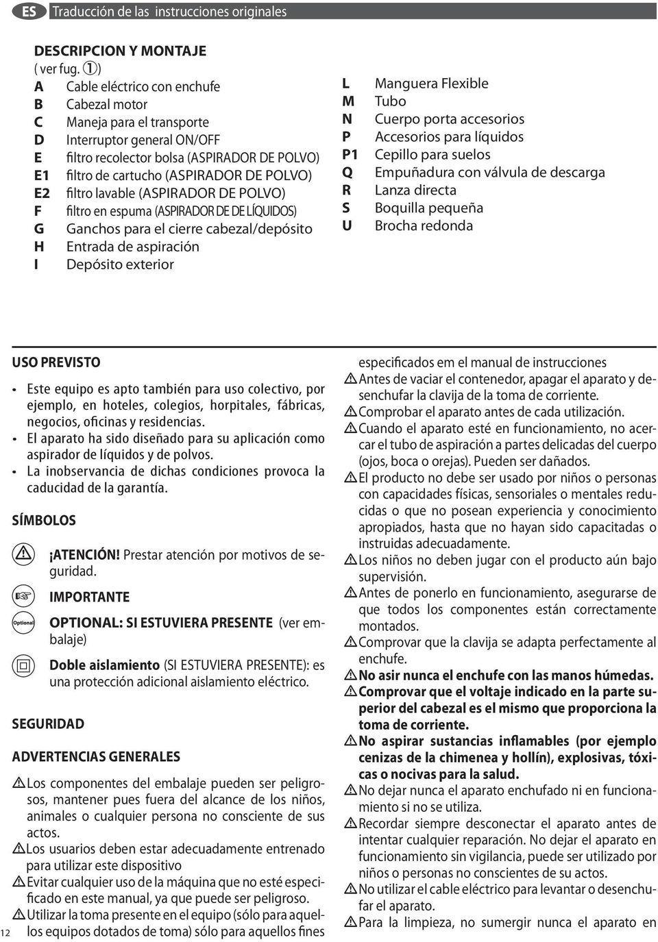 Entrada de aspiracin I Depsito exterior L M N P P1 Q R S U Manguera Flexible Tubo Cuerpo porta accesorios Accesorios para lquidos Cepillo para suelos Empuadura con vlvula de descarga Lanza directa