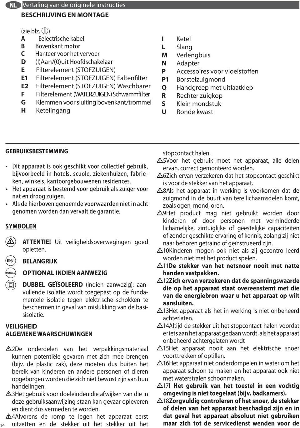 L M N P P1 Q R S U Ketel Slang Verlengbuis Adapter Accessoires voor vloeistoffen Borstelzuigmond Handgreep met uitlaatklep Rechter zuigkop Klein mondstuk Ronde kwast 14 GEBRUIKSBESTEMMING Dit