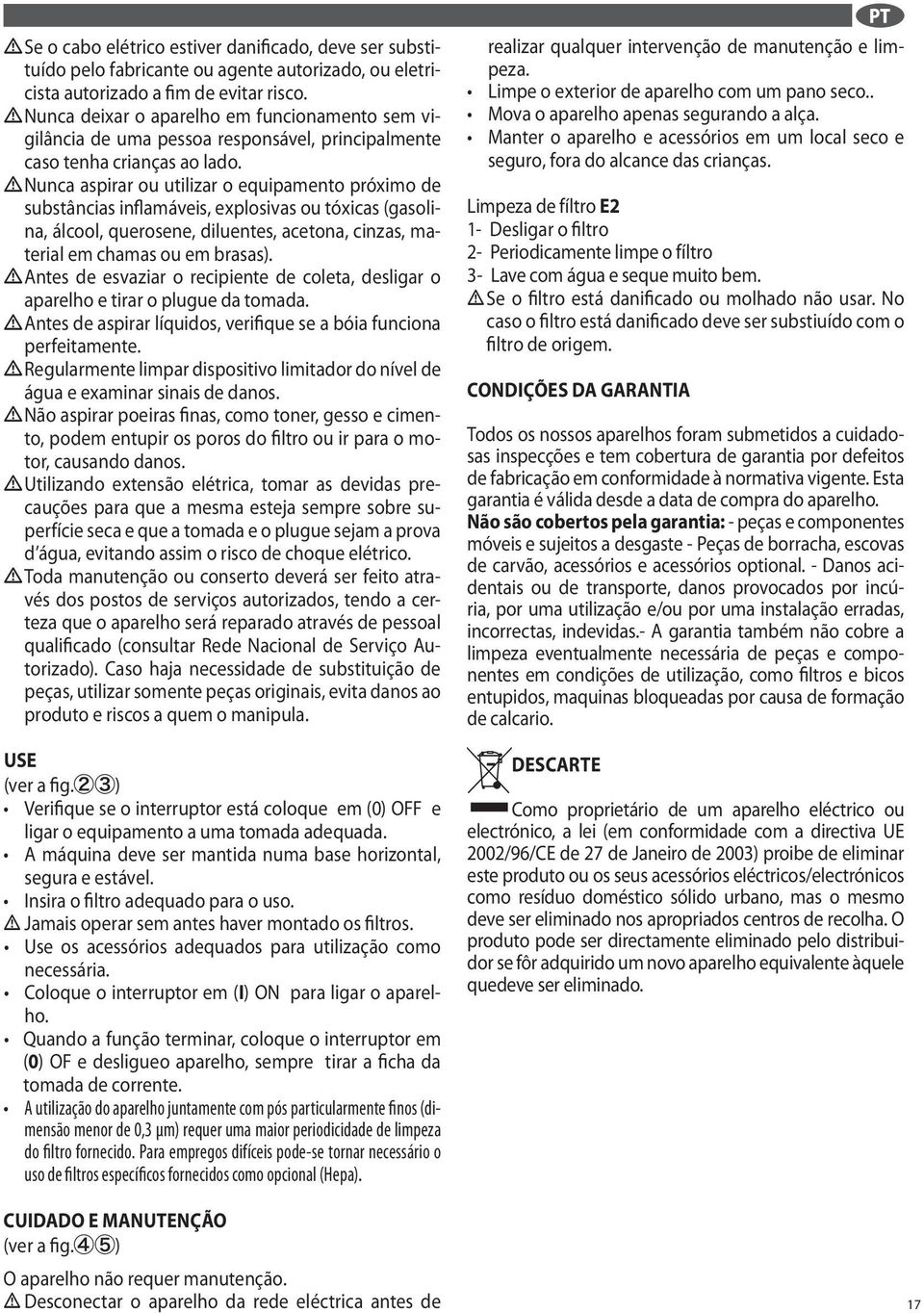 diluentes, acetona, cinzas, material em chamas ou em brasas) Antes de esvaziar o recipiente de coleta, desligar o aparelho e tirar o plugue da tomada Antes de aspirar lquidos, verifique se a bia