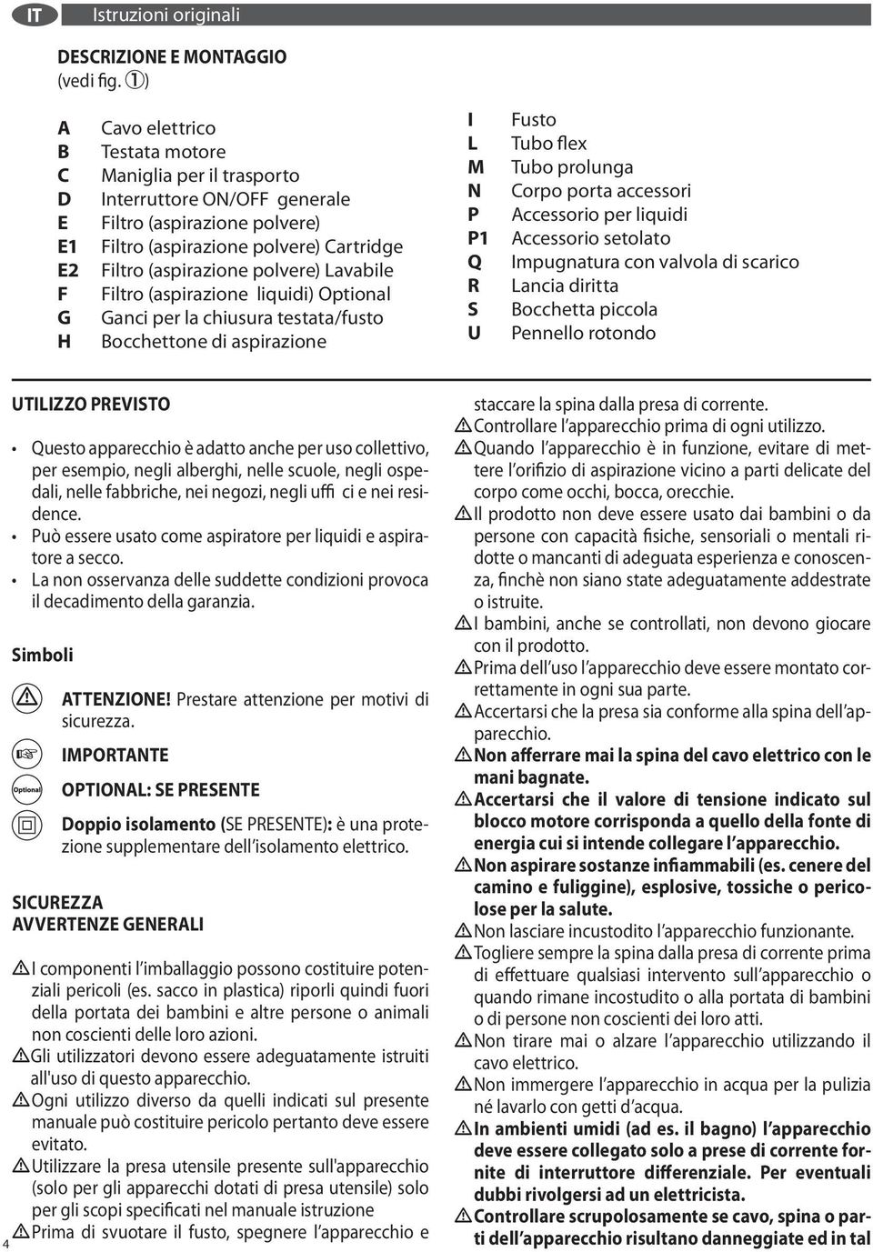 Fusto Tubo flex Tubo prolunga Corpo porta accessori Accessorio per liquidi Accessorio setolato Impugnatura con valvola di scarico Lancia diritta Bocchetta piccola Pennello rotondo UTILIZZO PREVISTO