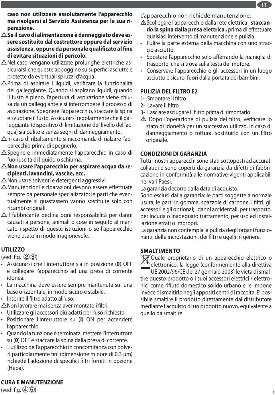 e protette da eventuali spruzzi d acqua Prima di aspirare i liquidi, verificare la funzionalit del galleggiante Quando si aspirano liquidi, quando il fusto pieno, l'apertura di aspirazione viene