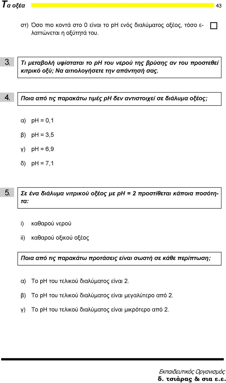 Ποια από τις παρακάτω τιμές ph δεν αντιστοιχεί σε διάλυμα οξέος; α) ph = 0,1 β) ph = 3,5 γ) ph = 6,9 δ) ph = 7,1 5.