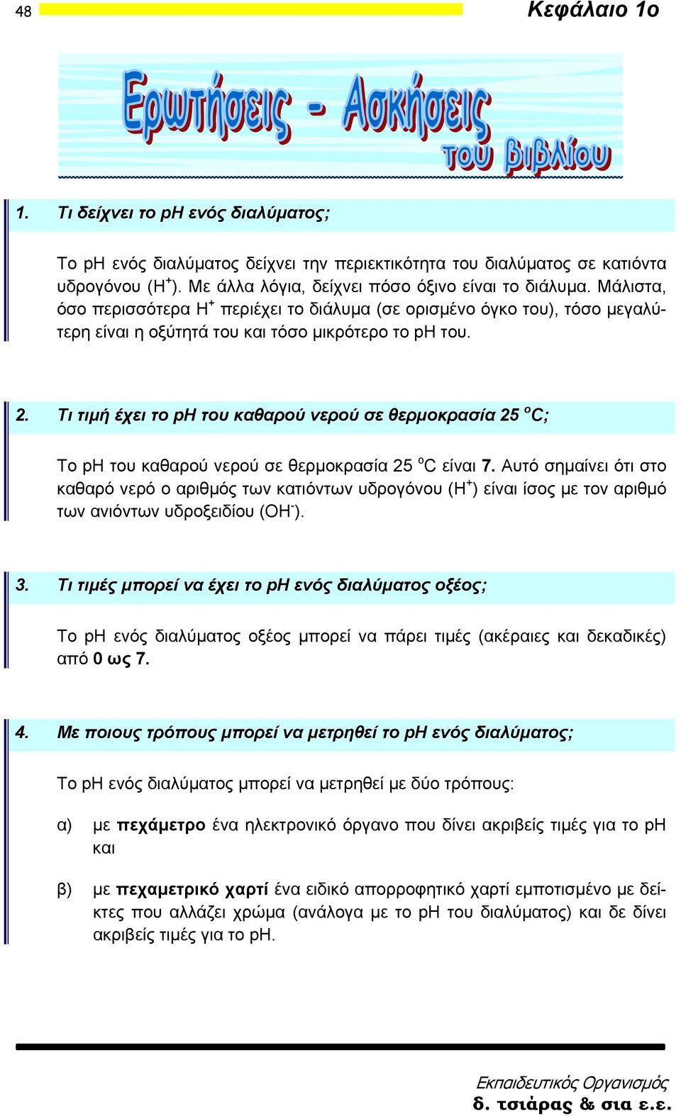 Τι τιμή έχει το ph του καθαρού νερού σε θερμοκρασία 25 ο C; Το ph του καθαρού νερού σε θερμοκρασία 25 ο C είναι 7.