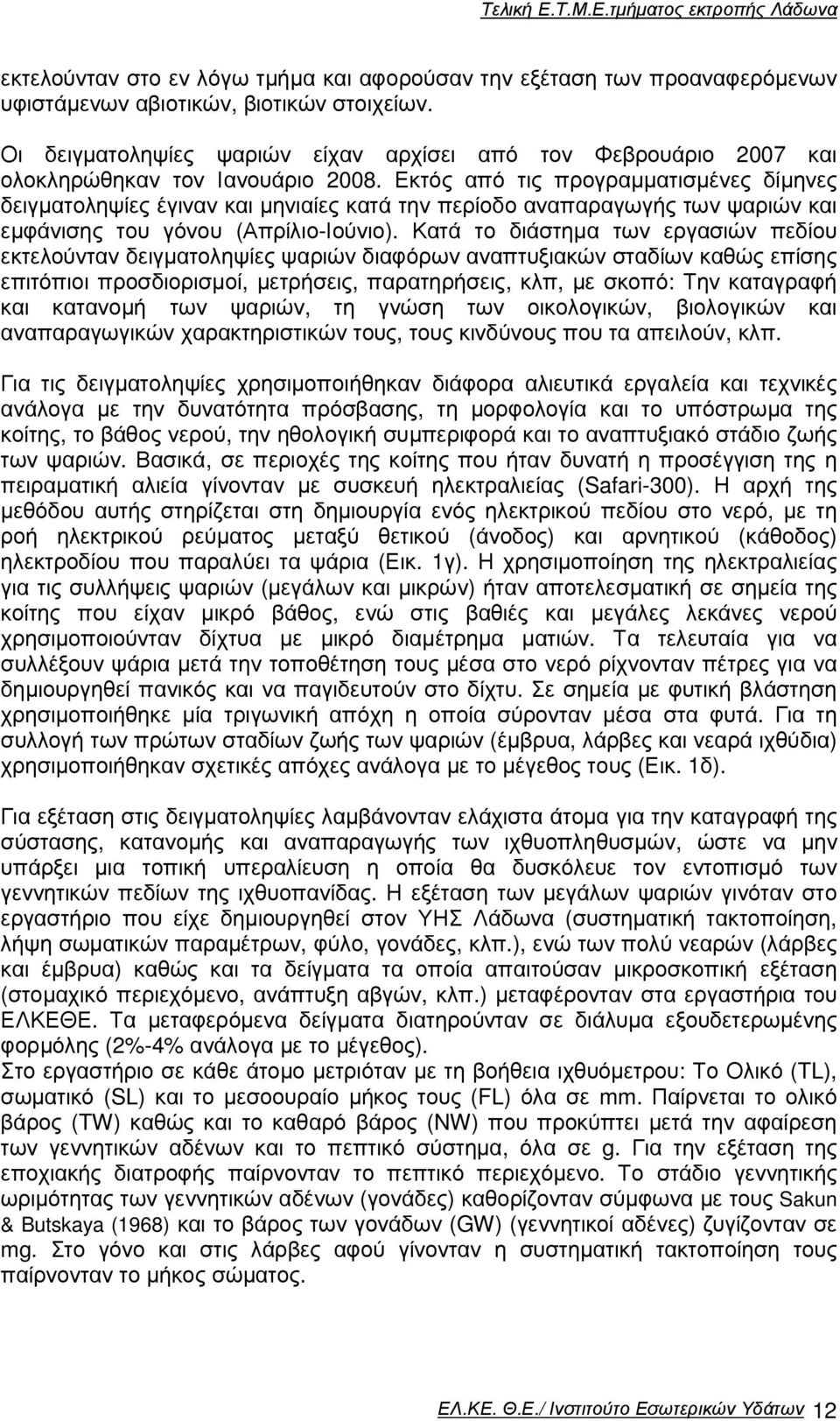 Εκτός από τις προγραµµατισµένες δίµηνες δειγµατοληψίες έγιναν και µηνιαίες κατά την περίοδο αναπαραγωγής των ψαριών και εµφάνισης του γόνου (Απρίλιο-Ιούνιο).