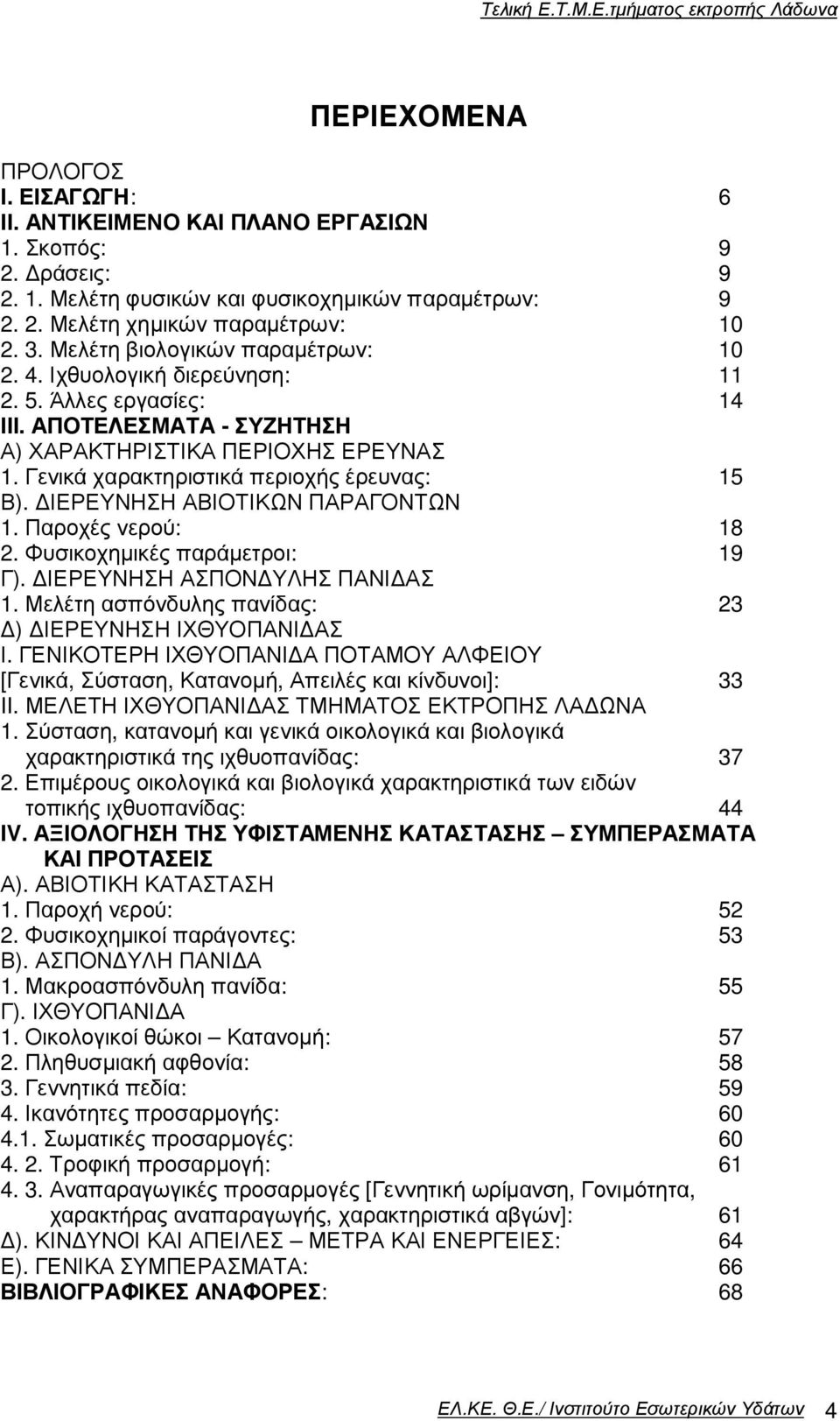 Γενικά χαρακτηριστικά περιοχής έρευνας: 15 Β). ΙΕΡΕΥΝΗΣΗ ΑΒΙΟΤΙΚΩΝ ΠΑΡΑΓΟΝΤΩΝ 1. Παροχές νερού: 18 2. Φυσικοχηµικές παράµετροι: 19 Γ). ΙΕΡΕΥΝΗΣΗ ΑΣΠΟΝ ΥΛΗΣ ΠΑΝΙ ΑΣ 1.