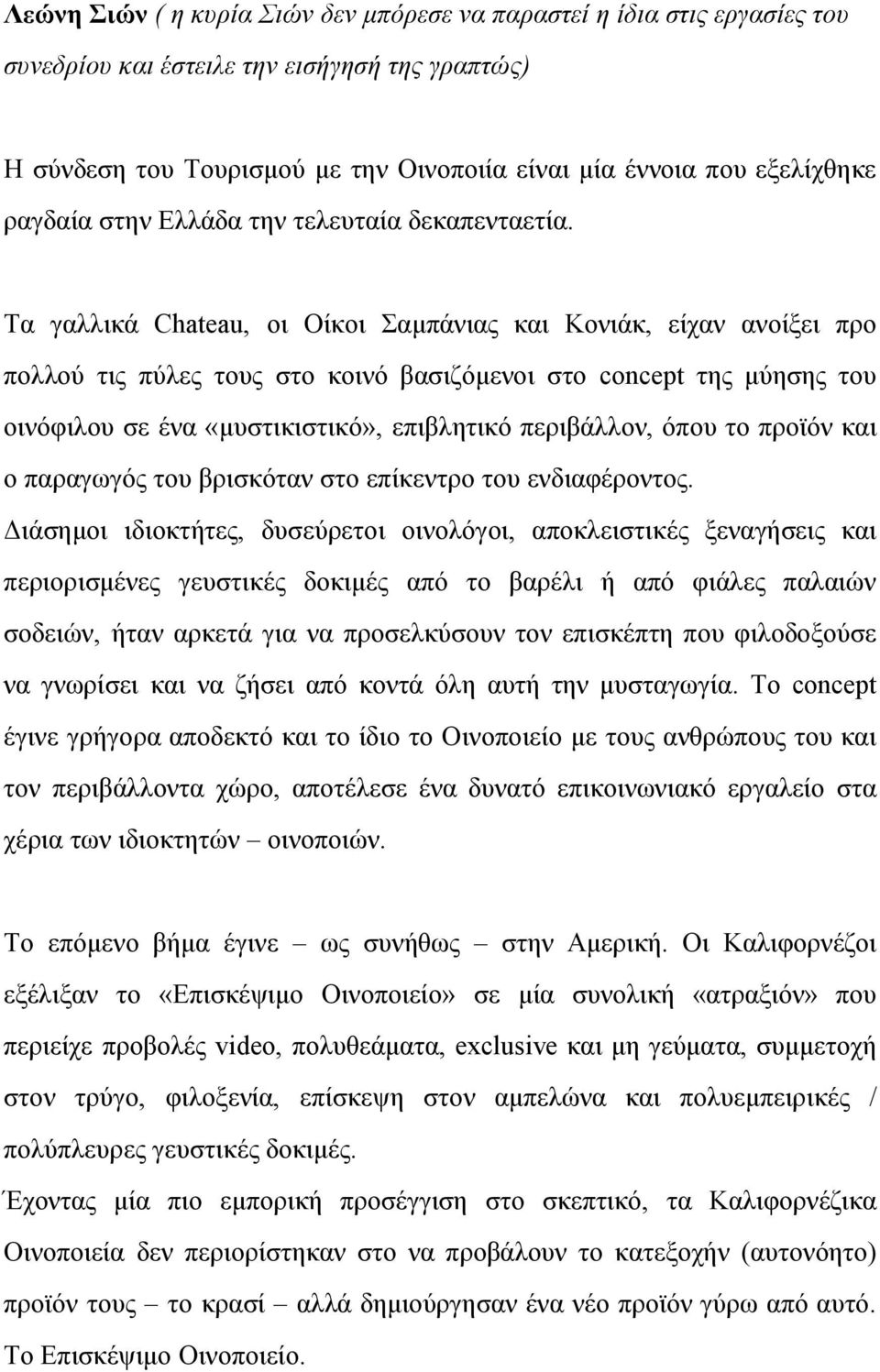 Τα γαλλικά Chateau, οι Οίκοι Σαμπάνιας και Κονιάκ, είχαν ανοίξει προ πολλού τις πύλες τους στο κοινό βασιζόμενοι στο concept της μύησης του οινόφιλου σε ένα «μυστικιστικό», επιβλητικό περιβάλλον,