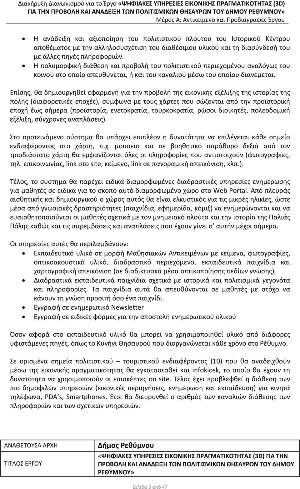 Επίσης, θα δημιουργηθεί εφαρμογή για την προβολή της εικονικής εξέλιξης της ιστορίας της πόλης (διαφορετικές εποχές), σύμφωνα με τους χάρτες που σώζονται από την προϊστορική εποχή έως σήμερα