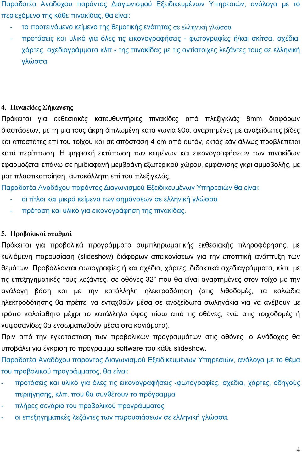 Πινακίδες Σήμανσης Πρόκειται για εκθεσιακές κατευθυντήριες πινακίδες από πλεξιγκλάς 8mm διαφόρων διαστάσεων, με τη μια τους άκρη διπλωμένη κατά γωνία 90ο, αναρτημένες με ανοξείδωτες βίδες και