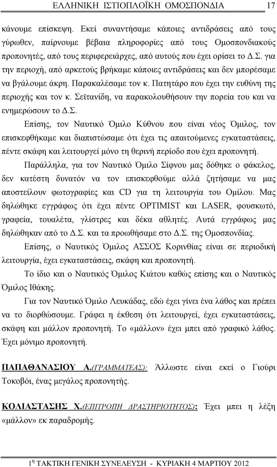 Σεϊτανίδη, να παρακολουθήσουν την πορεία του και να ενημερώσουν το Δ.Σ. Επίσης, τον Ναυτικό Όμιλο Κύθνου που είναι νέος Όμιλος, τον επισκεφθήκαμε και διαπιστώσαμε ότι έχει τις απαιτούμενες