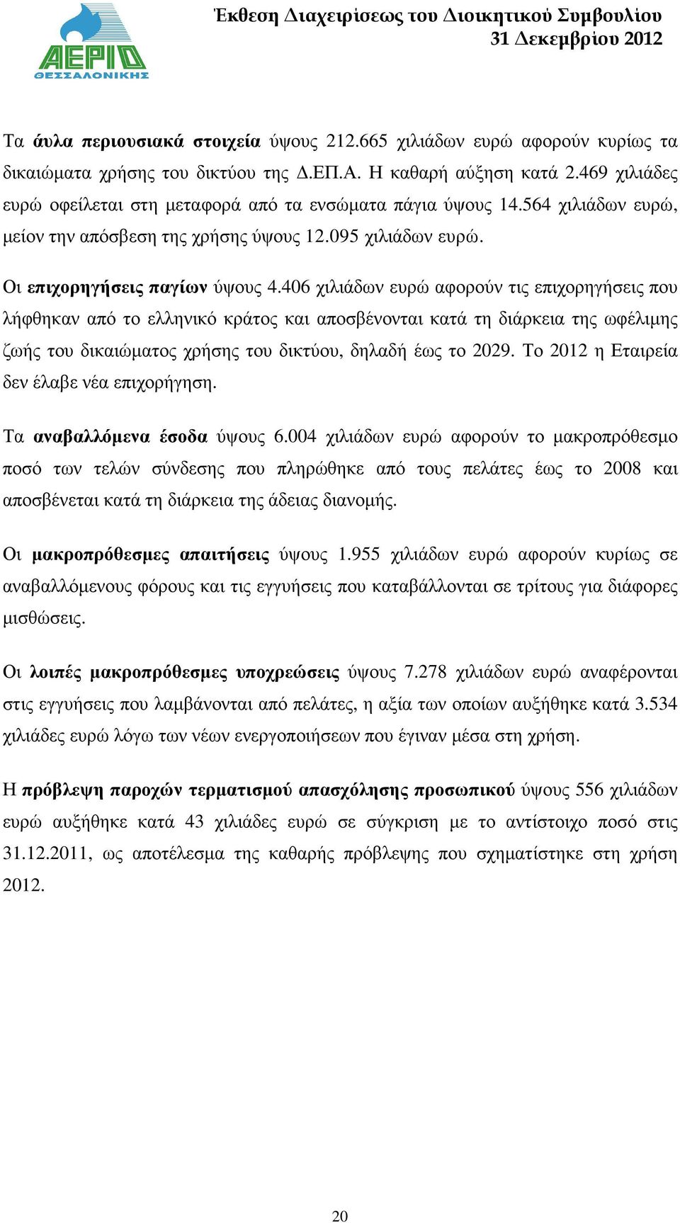 406 χιλιάδων ευρώ αφορούν τις επιχορηγήσεις που λήφθηκαν από το ελληνικό κράτος και αποσβένονται κατά τη διάρκεια της ωφέλιµης ζωής του δικαιώµατος χρήσης του δικτύου, δηλαδή έως το 2029.