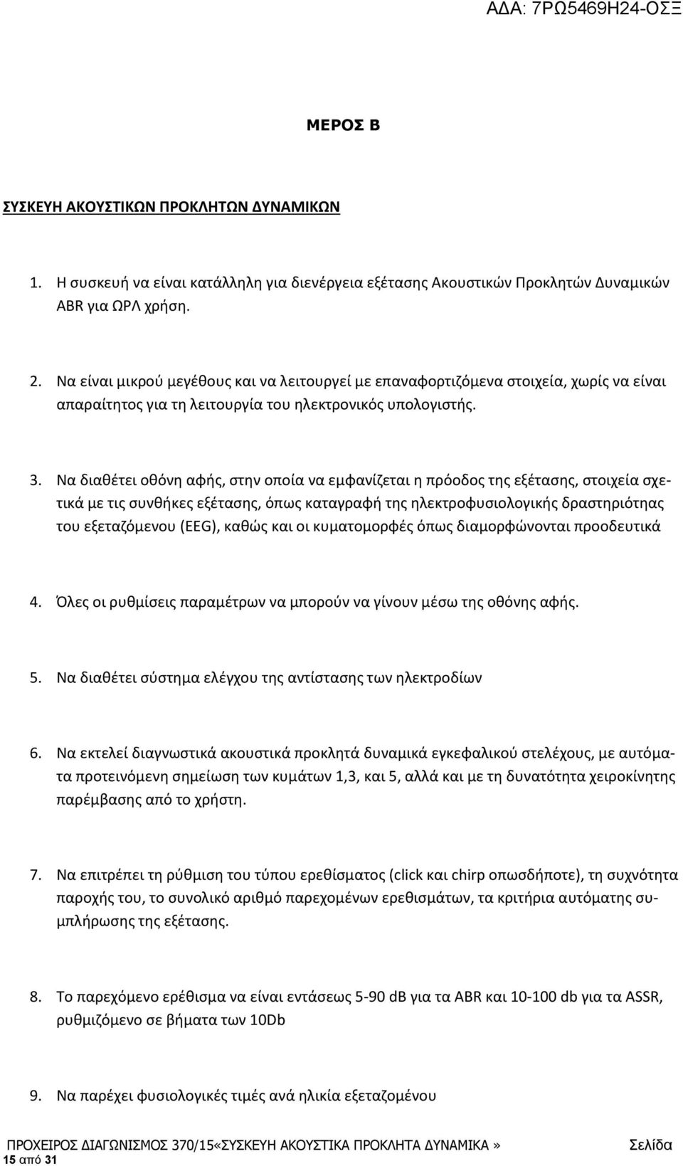 Να διαθέτει οθόνη αφής, στην οποία να εμφανίζεται η πρόοδος της εξέτασης, στοιχεία σχετικά με τις συνθήκες εξέτασης, όπως καταγραφή της ηλεκτροφυσιολογικής δραστηριότηας του εξεταζόμενου (EEG), καθώς