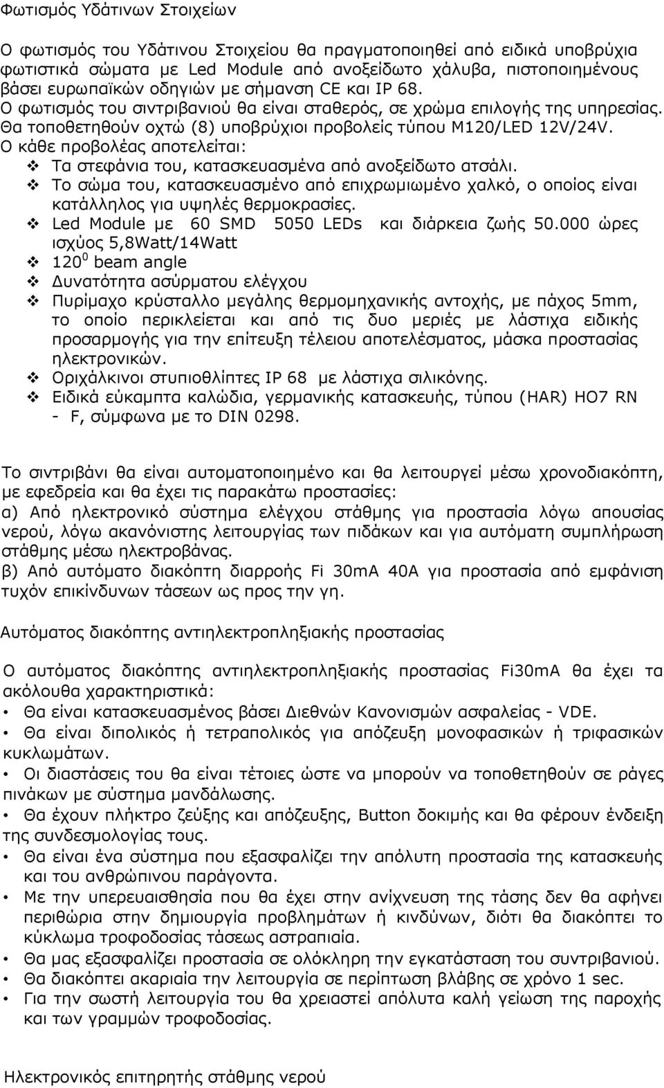 Ο κάθε προβολέας αποτελείται: Τα στεφάνια του, κατασκευασμένα από ανοξείδωτο ατσάλι. Το σώμα του, κατασκευασμένο από επιχρωμιωμένο χαλκό, ο οποίος είναι κατάλληλος για υψηλές θερμοκρασίες.