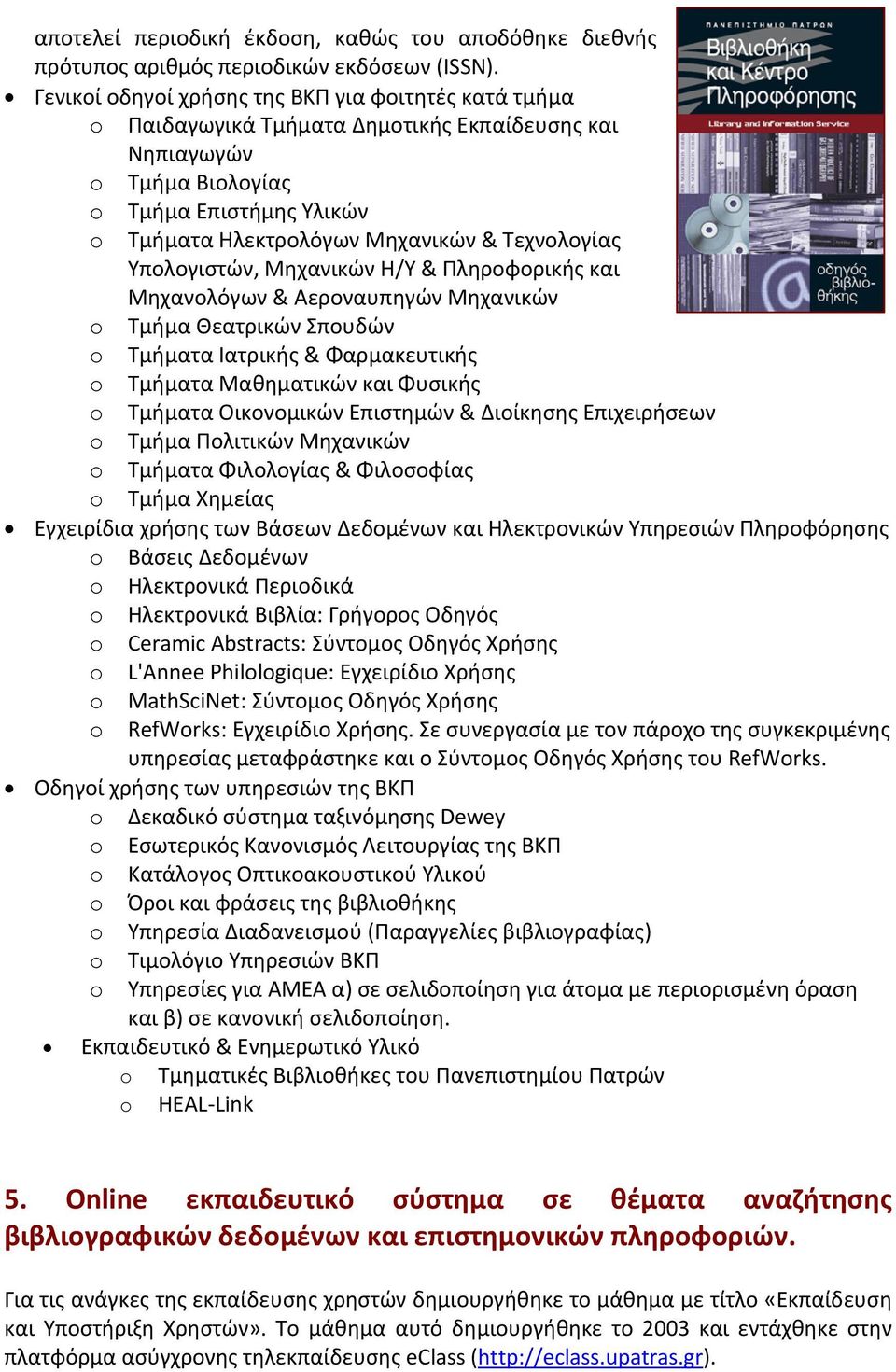 Υπολογιστών, Μηχανικών Η/Υ & Πληροφορικής και Μηχανολόγων & Αεροναυπηγών Μηχανικών Τμήμα Θεατρικών Σπουδών Τμήματα Ιατρικής & Φαρμακευτικής Τμήματα Μαθηματικών και Φυσικής Τμήματα Οικονομικών