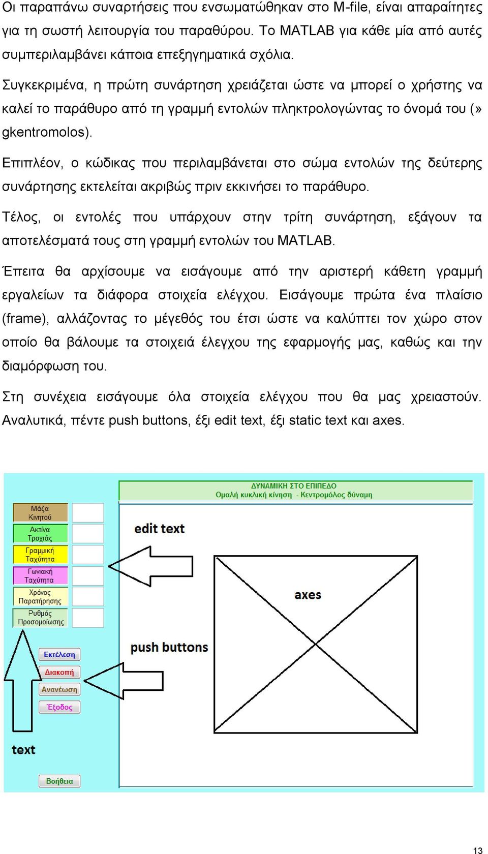 Επιπλέον, ο κώδικας που περιλαμβάνεται στο σώμα εντολών της δεύτερης συνάρτησης εκτελείται ακριβώς πριν εκκινήσει το παράθυρο.