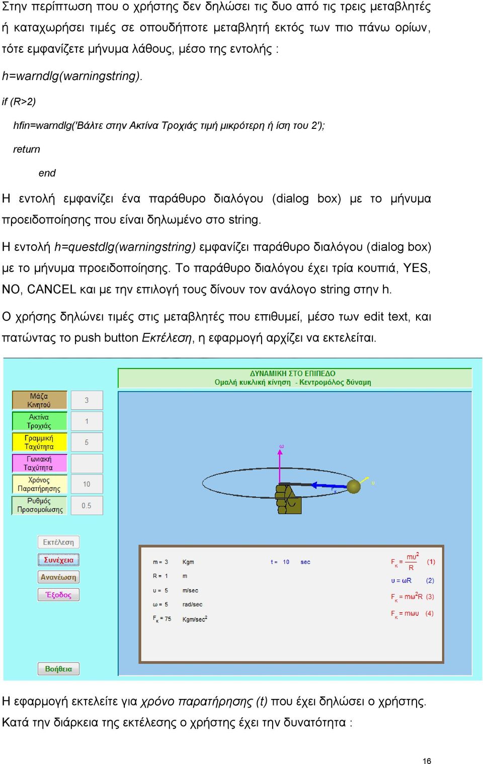 if (R>2) hfin=warndlg('βάλτε στην Ακτίνα Τροχιάς τιμή μικρότερη ή ίση του 2'); return Η εντολή εμφανίζει ένα παράθυρο διαλόγου (dialog box) με το μήνυμα προειδοποίησης που είναι δηλωμένο στο string.