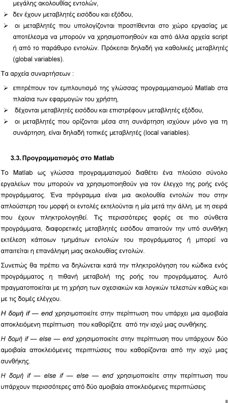 Τα αρχεία συναρτήσεων : επιτρέπουν τον εμπλουτισμό της γλώσσας προγραμματισμού Matlab στα πλαίσια των εφαρμογών του χρήστη, δέχονται μεταβλητές εισόδου και επιστρέφουν μεταβλητές εξόδου, οι