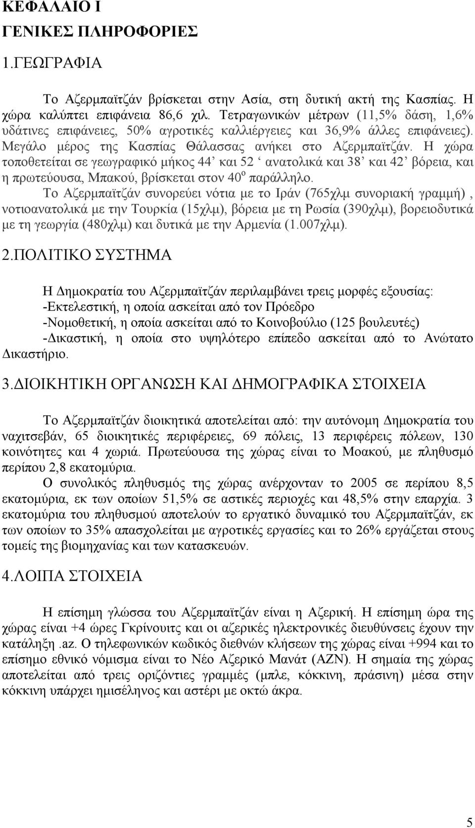 Η χώρα τοποθετείται σε γεωγραφικό μήκος 44 και 52 ανατολικά και 38 και 42 βόρεια, και η πρωτεύουσα, Μπακού, βρίσκεται στον 40 ο παράλληλο.