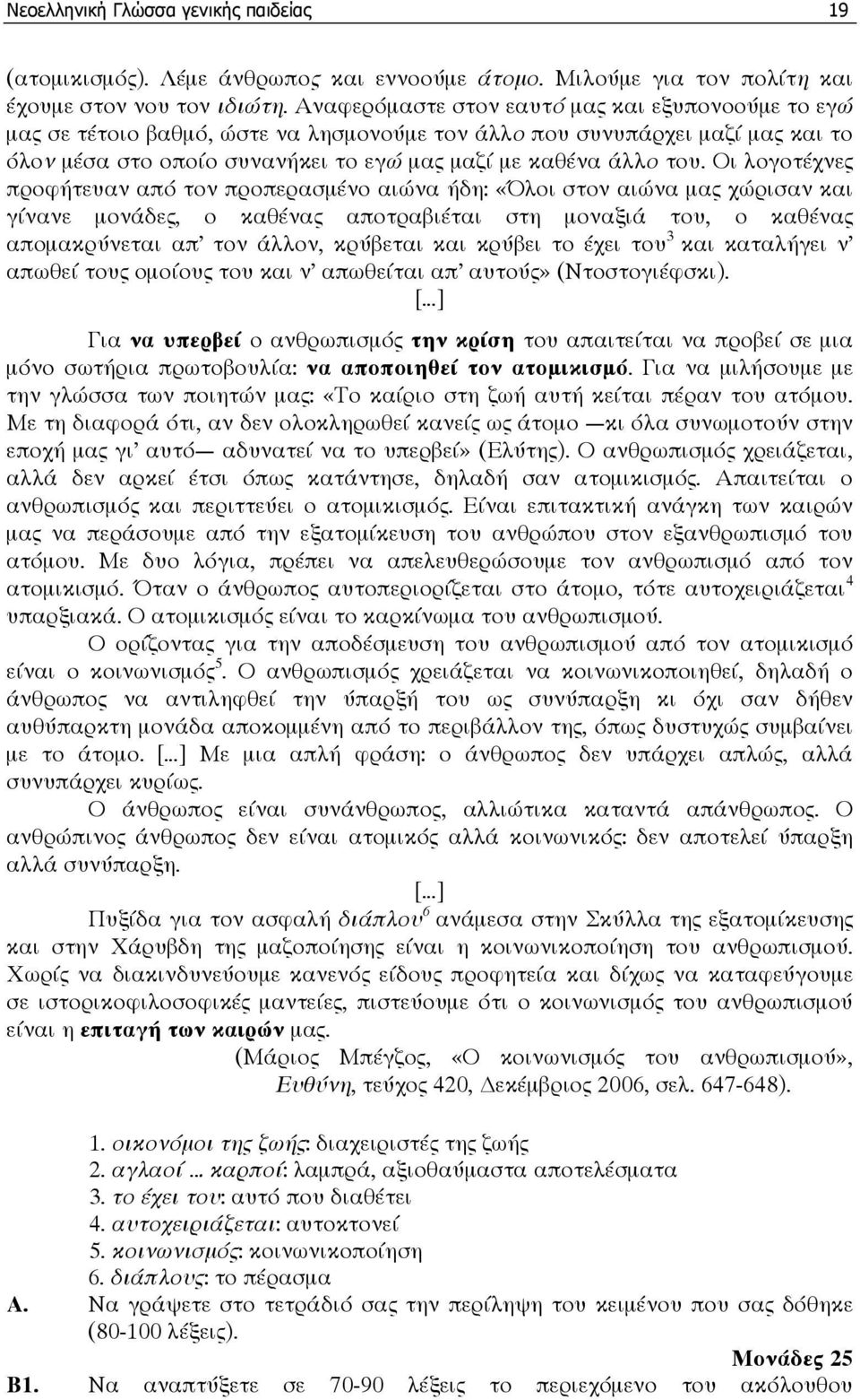 Οι λογοτέχνες προφήτευαν από τον προπερασµένο αιώνα ήδη: «Όλοι στον αιώνα µας χώρισαν και γίνανε µονάδες, ο καθένας αποτραβιέται στη µοναξιά του, ο καθένας αποµακρύνεται απ τον άλλον, κρύβεται και