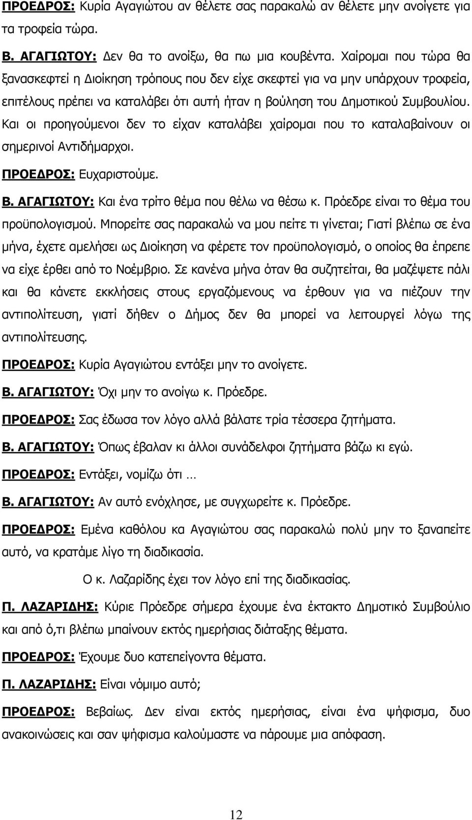 Και οι προηγούμενοι δεν το είχαν καταλάβει χαίρομαι που το καταλαβαίνουν οι σημερινοί Αντιδήμαρχοι. ΠΡΟΕΔΡΟΣ: Ευχαριστούμε. Β. ΑΓΑΓΙΩΤΟΥ: Και ένα τρίτο θέμα που θέλω να θέσω κ.