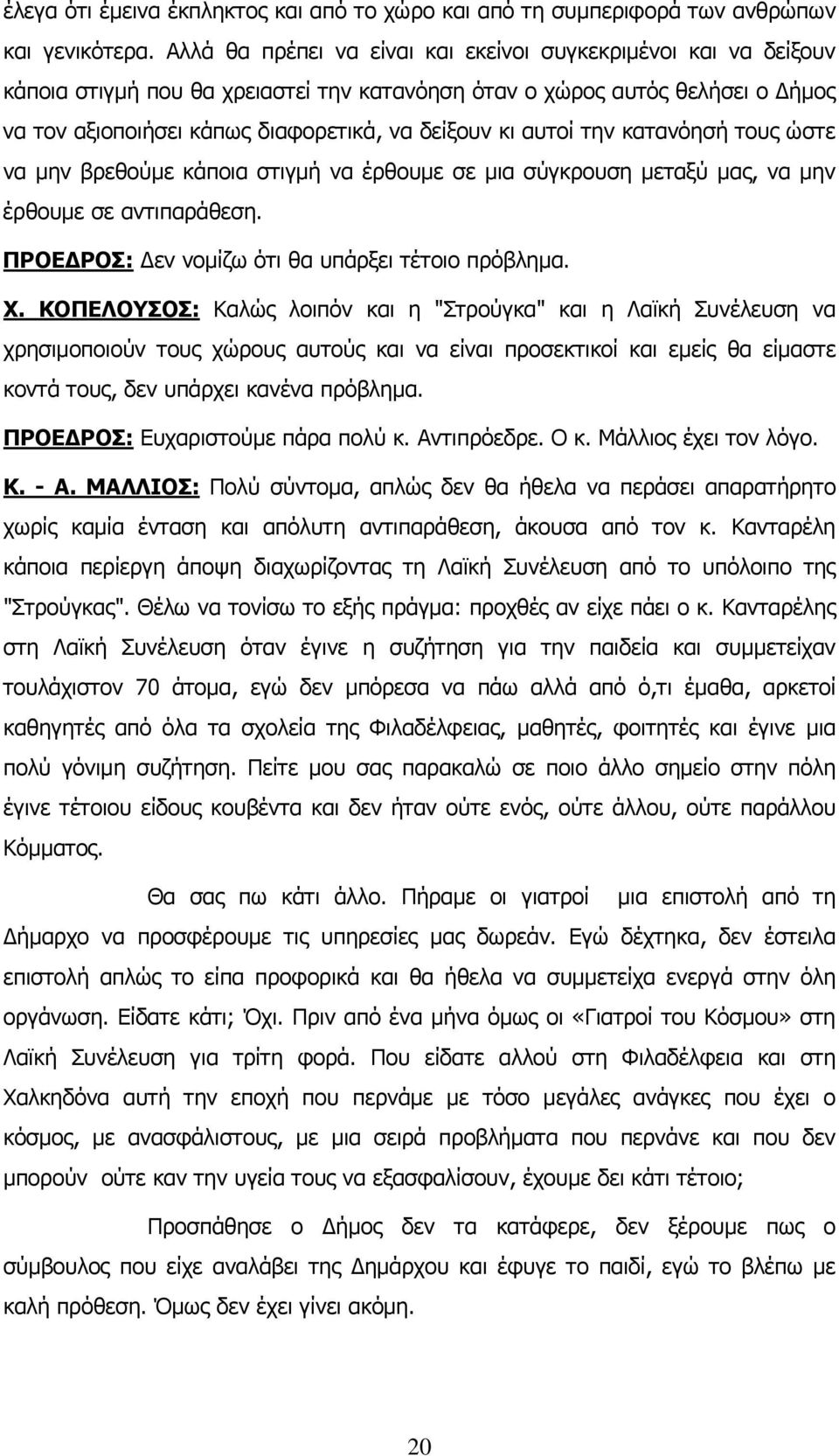 αυτοί την κατανόησή τους ώστε να μην βρεθούμε κάποια στιγμή να έρθουμε σε μια σύγκρουση μεταξύ μας, να μην έρθουμε σε αντιπαράθεση. ΠΡΟΕΔΡΟΣ: Δεν νομίζω ότι θα υπάρξει τέτοιο πρόβλημα. Χ.