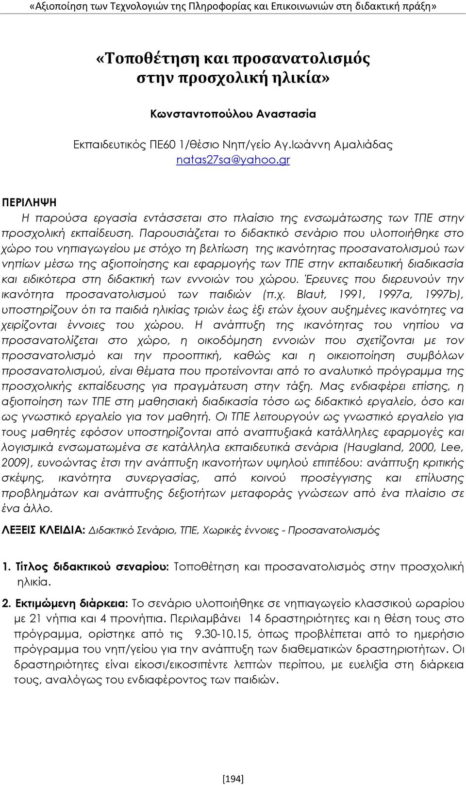 Παρουσιάζεται το διδακτικό σενάριο που υλοποιήθηκε στο χώρο του νηπιαγωγείου με στόχο τη βελτίωση της ικανότητας προσανατολισμού των νηπίων μέσω της αξιοποίησης και εφαρμογής των ΤΠΕ στην