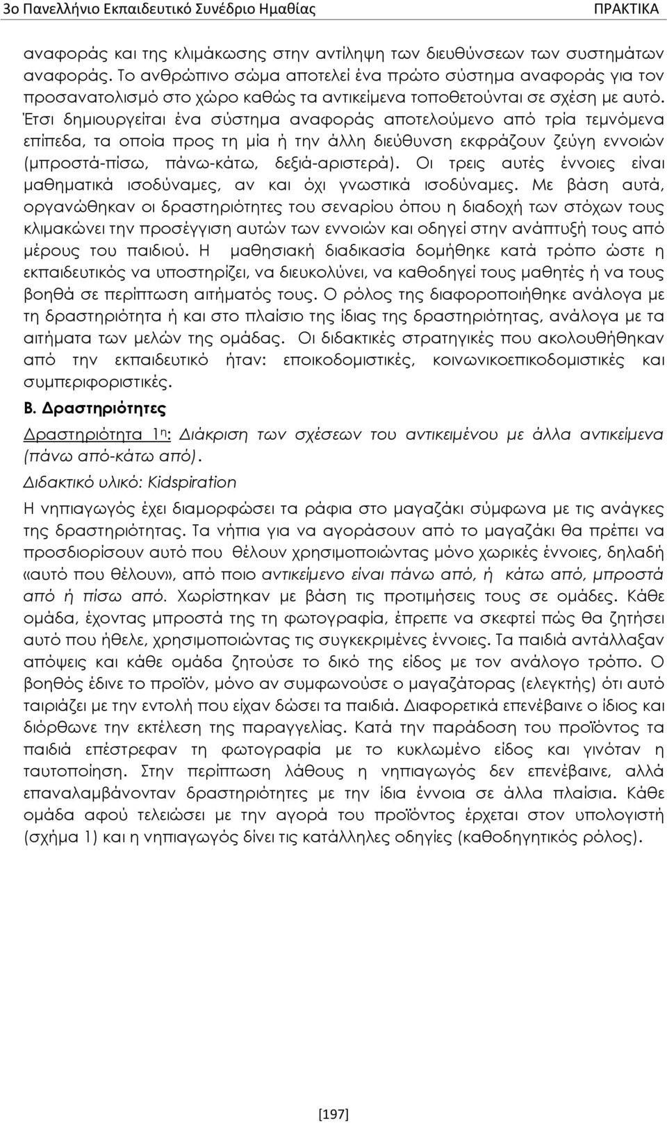 Έτσι δημιουργείται ένα σύστημα αναφοράς αποτελούμενο από τρία τεμνόμενα επίπεδα, τα οποία προς τη μία ή την άλλη διεύθυνση εκφράζουν ζεύγη εννοιών (μπροστά-πίσω, πάνω-κάτω, δεξιά-αριστερά).